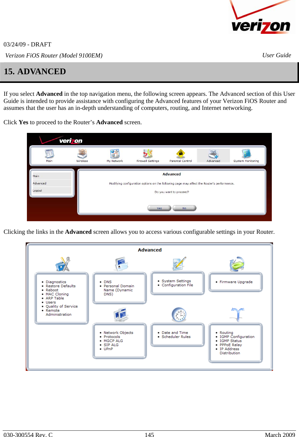   03/24/09 - DRAFT   030-300554 Rev. C  145      March 2009  Verizon FiOS Router (Model 9100EM) User Guide15. ADVANCED  If you select Advanced in the top navigation menu, the following screen appears. The Advanced section of this User Guide is intended to provide assistance with configuring the Advanced features of your Verizon FiOS Router and assumes that the user has an in-depth understanding of computers, routing, and Internet networking.   Click Yes to proceed to the Router’s Advanced screen.     Clicking the links in the Advanced screen allows you to access various configurable settings in your Router.          