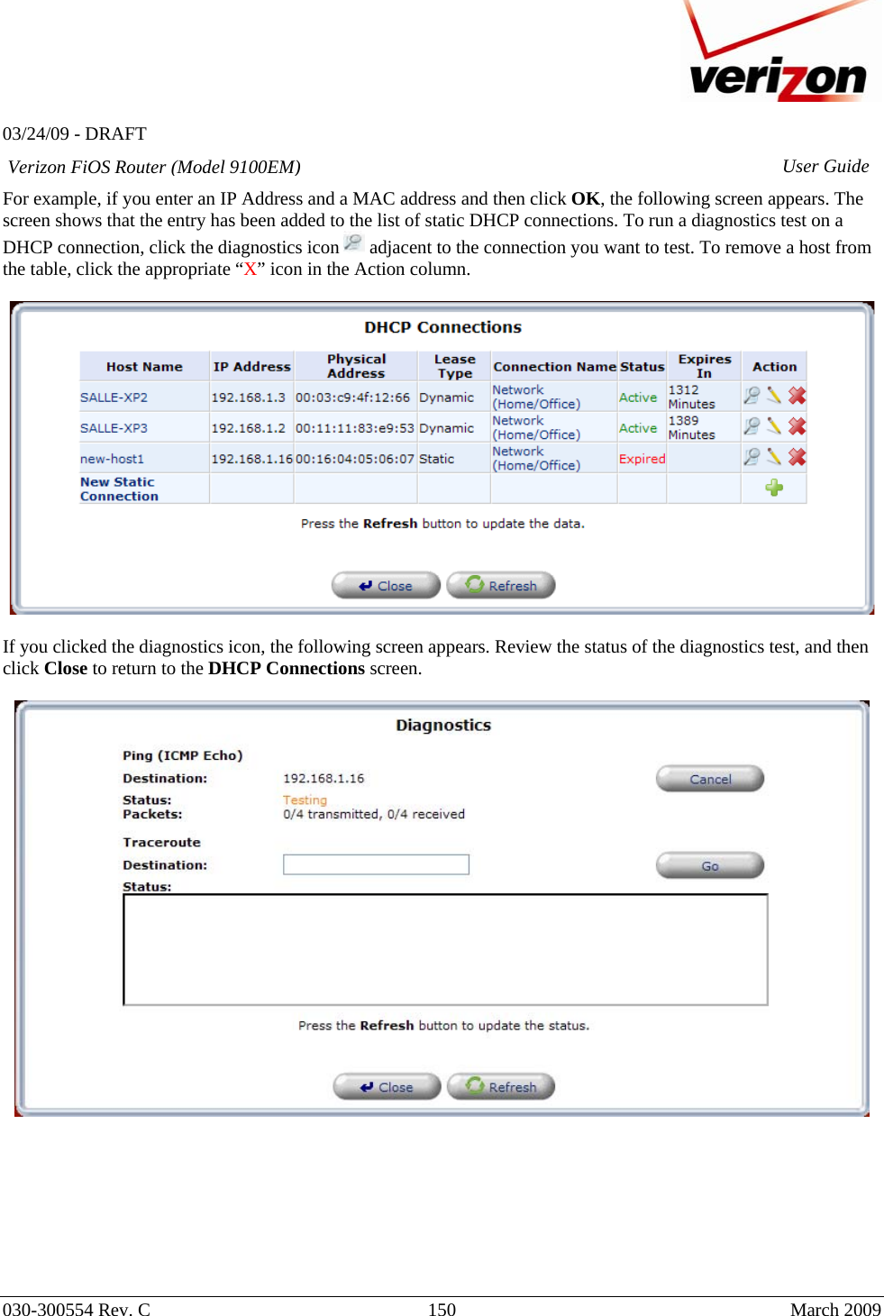   03/24/09 - DRAFT   030-300554 Rev. C  150      March 2009  Verizon FiOS Router (Model 9100EM) User GuideFor example, if you enter an IP Address and a MAC address and then click OK, the following screen appears. The screen shows that the entry has been added to the list of static DHCP connections. To run a diagnostics test on a DHCP connection, click the diagnostics icon   adjacent to the connection you want to test. To remove a host from the table, click the appropriate “X” icon in the Action column.    If you clicked the diagnostics icon, the following screen appears. Review the status of the diagnostics test, and then click Close to return to the DHCP Connections screen.            