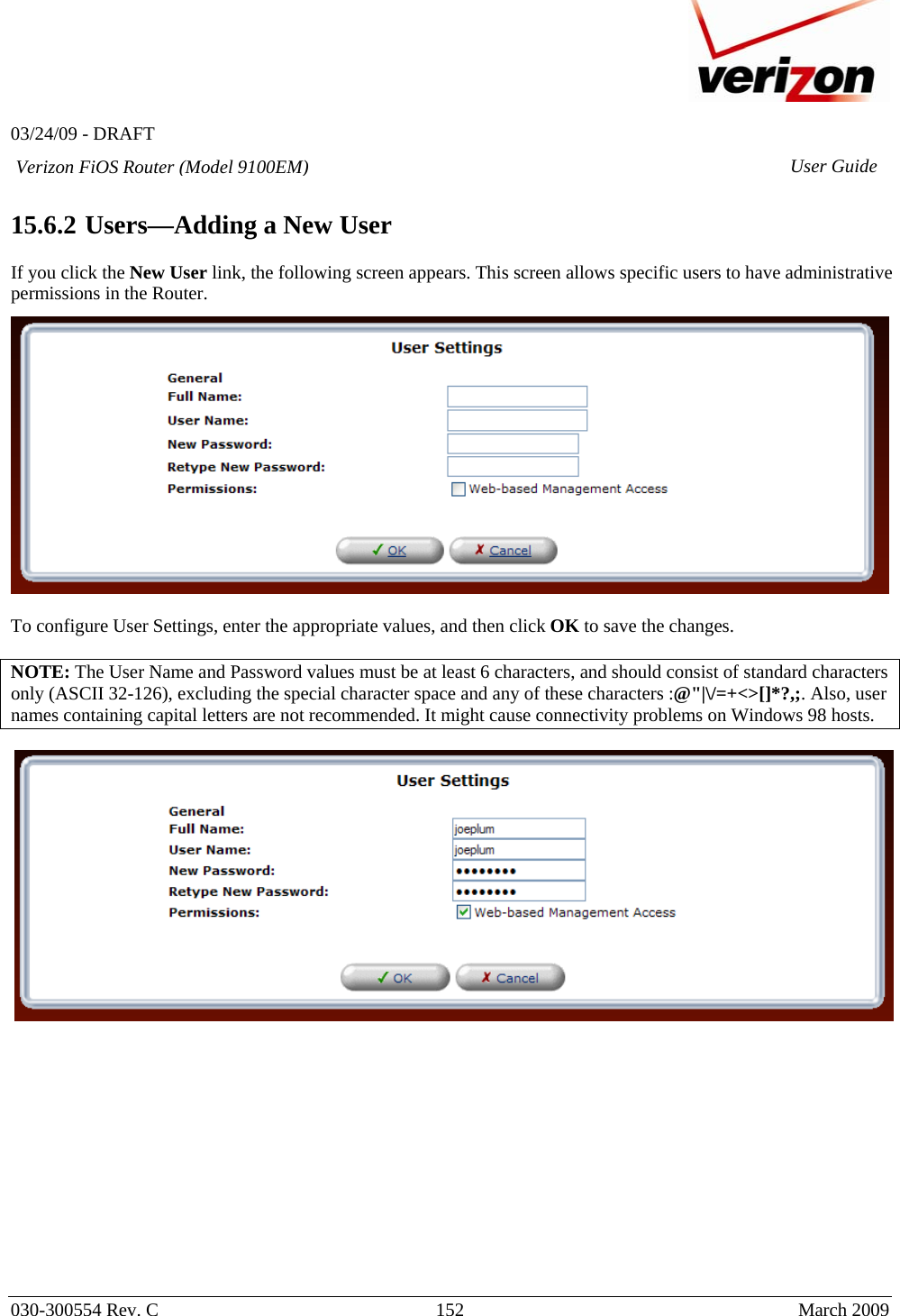   03/24/09 - DRAFT   030-300554 Rev. C  152      March 2009  Verizon FiOS Router (Model 9100EM) User Guide 15.6.2  Users—Adding a New User  If you click the New User link, the following screen appears. This screen allows specific users to have administrative permissions in the Router.     To configure User Settings, enter the appropriate values, and then click OK to save the changes.  NOTE: The User Name and Password values must be at least 6 characters, and should consist of standard characters only (ASCII 32-126), excluding the special character space and any of these characters :@&quot;|\/=+&lt;&gt;[]*?,;. Also, user names containing capital letters are not recommended. It might cause connectivity problems on Windows 98 hosts.               