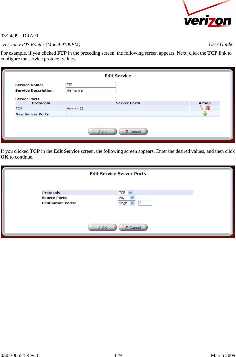   03/24/09 - DRAFT   030-300554 Rev. C  179     March 2009 Verizon FiOS Router (Model 9100EM) User GuideFor example, if you clicked FTP in the preceding screen, the following screen appears. Next, click the TCP link to configure the service protocol values.    If you clicked TCP in the Edit Service screen, the following screen appears. Enter the desired values, and then click OK to continue.                     