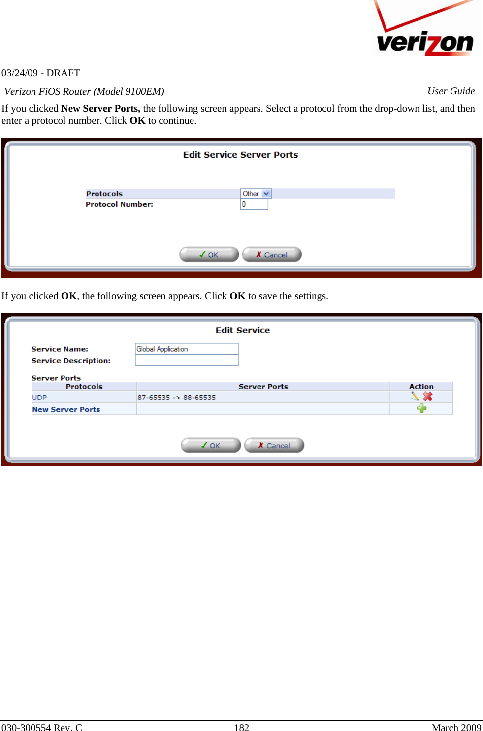   03/24/09 - DRAFT   030-300554 Rev. C  182     March 2009 Verizon FiOS Router (Model 9100EM) User GuideIf you clicked New Server Ports, the following screen appears. Select a protocol from the drop-down list, and then enter a protocol number. Click OK to continue.    If you clicked OK, the following screen appears. Click OK to save the settings.                        