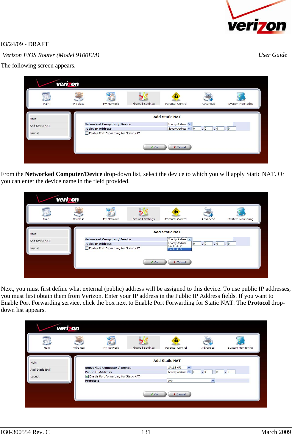   03/24/09 - DRAFT   030-300554 Rev. C  131      March 2009  Verizon FiOS Router (Model 9100EM) User GuideThe following screen appears.    From the Networked Computer/Device drop-down list, select the device to which you will apply Static NAT. Or you can enter the device name in the field provided.    Next, you must first define what external (public) address will be assigned to this device. To use public IP addresses, you must first obtain them from Verizon. Enter your IP address in the Public IP Address fields. If you want to Enable Port Forwarding service, click the box next to Enable Port Forwarding for Static NAT. The Protocol drop-down list appears.     