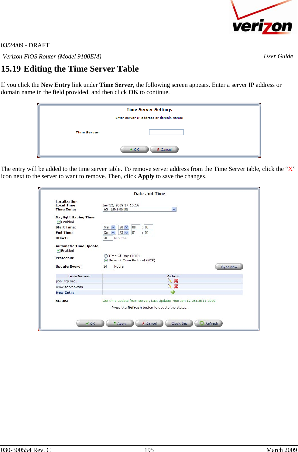   03/24/09 - DRAFT   030-300554 Rev. C  195     March 2009 Verizon FiOS Router (Model 9100EM) User Guide15.19 Editing the Time Server Table  If you click the New Entry link under Time Server, the following screen appears. Enter a server IP address or domain name in the field provided, and then click OK to continue.    The entry will be added to the time server table. To remove server address from the Time Server table, click the “X” icon next to the server to want to remove. Then, click Apply to save the changes.                  