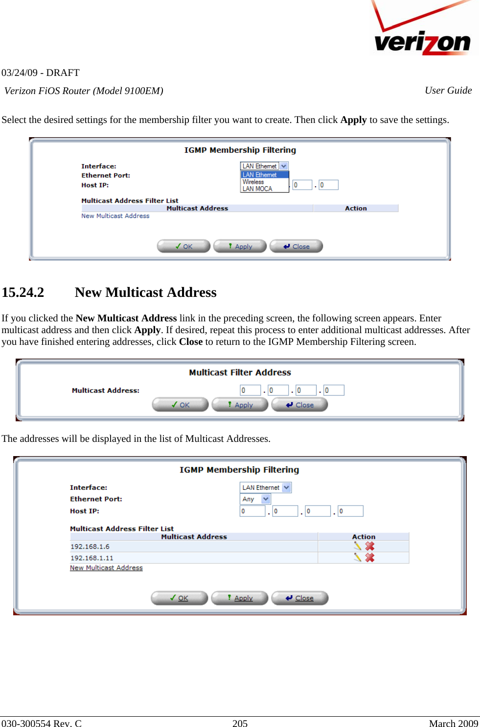   03/24/09 - DRAFT   030-300554 Rev. C  205     March 2009 Verizon FiOS Router (Model 9100EM) User Guide Select the desired settings for the membership filter you want to create. Then click Apply to save the settings.      15.24.2 New Multicast Address  If you clicked the New Multicast Address link in the preceding screen, the following screen appears. Enter multicast address and then click Apply. If desired, repeat this process to enter additional multicast addresses. After you have finished entering addresses, click Close to return to the IGMP Membership Filtering screen.    The addresses will be displayed in the list of Multicast Addresses.           