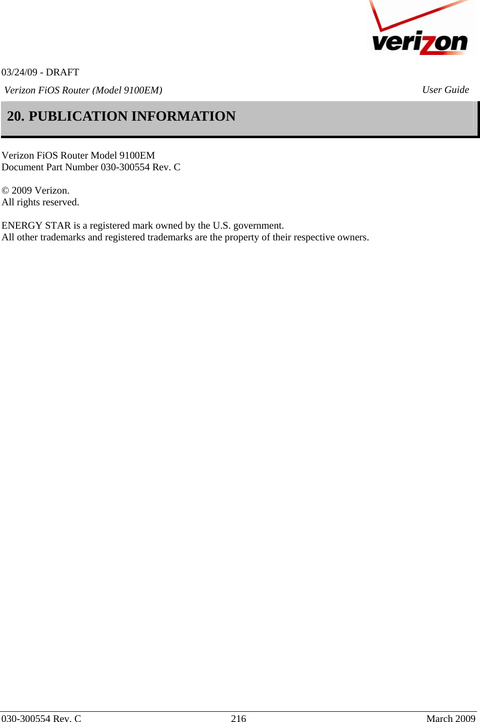   03/24/09 - DRAFT   030-300554 Rev. C  216     March 2009 Verizon FiOS Router (Model 9100EM) User Guide20. PUBLICATION INFORMATION   Verizon FiOS Router Model 9100EM Document Part Number 030-300554 Rev. C  © 2009 Verizon. All rights reserved.   ENERGY STAR is a registered mark owned by the U.S. government. All other trademarks and registered trademarks are the property of their respective owners.    