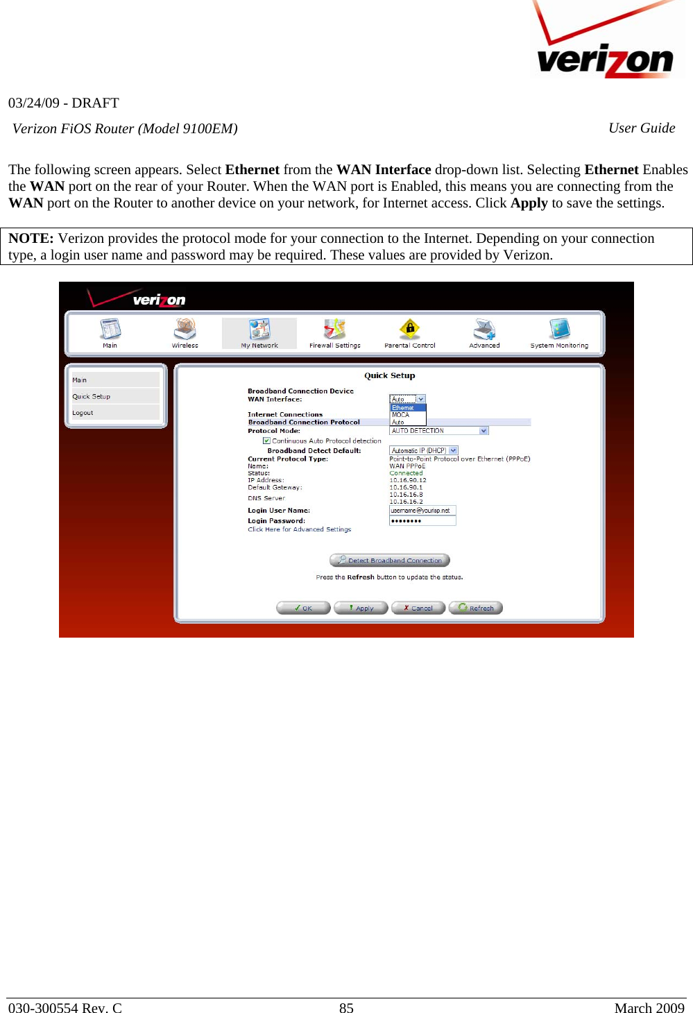   03/24/09 - DRAFT   030-300554 Rev. C  85      March 2009  Verizon FiOS Router (Model 9100EM) User Guide The following screen appears. Select Ethernet from the WAN Interface drop-down list. Selecting Ethernet Enables the WAN port on the rear of your Router. When the WAN port is Enabled, this means you are connecting from the WAN port on the Router to another device on your network, for Internet access. Click Apply to save the settings.  NOTE: Verizon provides the protocol mode for your connection to the Internet. Depending on your connection type, a login user name and password may be required. These values are provided by Verizon.                        