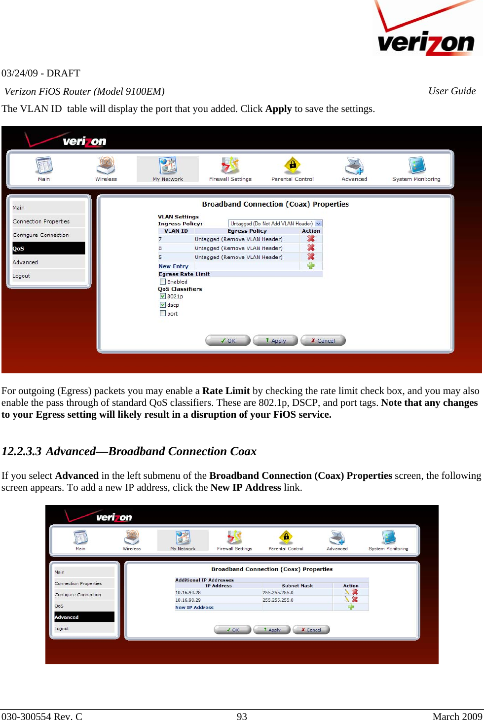   03/24/09 - DRAFT   030-300554 Rev. C  93      March 2009  Verizon FiOS Router (Model 9100EM) User GuideThe VLAN ID  table will display the port that you added. Click Apply to save the settings.    For outgoing (Egress) packets you may enable a Rate Limit by checking the rate limit check box, and you may also enable the pass through of standard QoS classifiers. These are 802.1p, DSCP, and port tags. Note that any changes to your Egress setting will likely result in a disruption of your FiOS service.     12.2.3.3 Advanced—Broadband Connection Coax  If you select Advanced in the left submenu of the Broadband Connection (Coax) Properties screen, the following screen appears. To add a new IP address, click the New IP Address link.      