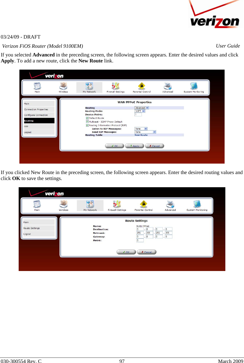   03/24/09 - DRAFT   030-300554 Rev. C  97      March 2009  Verizon FiOS Router (Model 9100EM) User GuideIf you selected Advanced in the preceding screen, the following screen appears. Enter the desired values and click Apply. To add a new route, click the New Route link.     If you clicked New Route in the preceding screen, the following screen appears. Enter the desired routing values and click OK to save the settings.                 