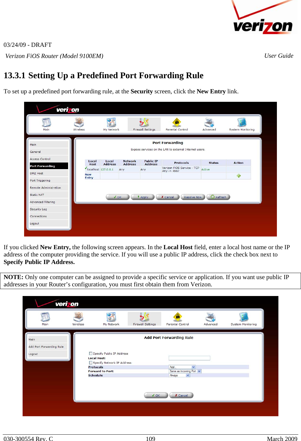   03/24/09 - DRAFT   030-300554 Rev. C  109      March 2009  Verizon FiOS Router (Model 9100EM) User Guide 13.3.1  Setting Up a Predefined Port Forwarding Rule  To set up a predefined port forwarding rule, at the Security screen, click the New Entry link.    If you clicked New Entry, the following screen appears. In the Local Host field, enter a local host name or the IP address of the computer providing the service. If you will use a public IP address, click the check box next to Specify Public IP Address.  NOTE: Only one computer can be assigned to provide a specific service or application. If you want use public IP addresses in your Router’s configuration, you must first obtain them from Verizon.      