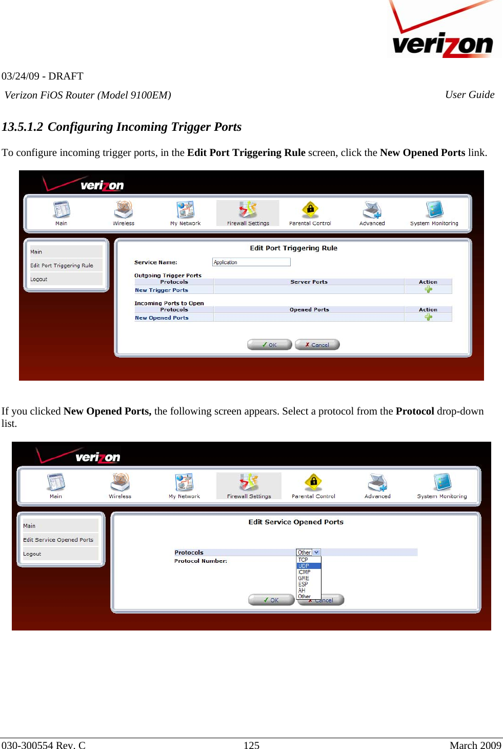   03/24/09 - DRAFT   030-300554 Rev. C  125      March 2009  Verizon FiOS Router (Model 9100EM) User Guide 13.5.1.2 Configuring Incoming Trigger Ports  To configure incoming trigger ports, in the Edit Port Triggering Rule screen, click the New Opened Ports link.      If you clicked New Opened Ports, the following screen appears. Select a protocol from the Protocol drop-down list.           