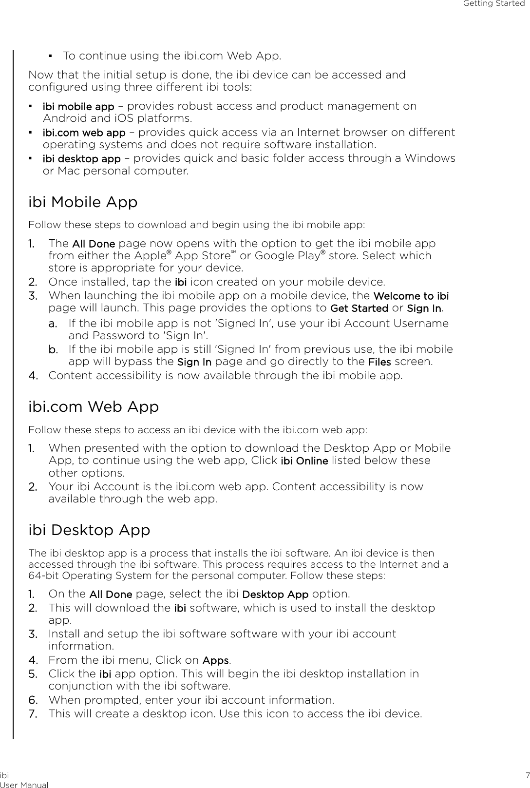 ▪To continue using the ibi.com Web App.Now that the initial setup is done, the ibi device can be accessed andconﬁgured using three dierent ibi tools:▪ibi mobile app – provides robust access and product management onAndroid and iOS platforms.▪ibi.com web app – provides quick access via an Internet browser on dierentoperating systems and does not require software installation.▪ibi desktop app – provides quick and basic folder access through a Windowsor Mac personal computer.ibi Mobile AppFollow these steps to download and begin using the ibi mobile app:1. The All Done page now opens with the option to get the ibi mobile appfrom either the Apple® App StoreSM or Google Play® store. Select whichstore is appropriate for your device.2. Once installed, tap the ibi icon created on your mobile device.3. When launching the ibi mobile app on a mobile device, the Welcome to ibipage will launch. This page provides the options to Get Started or Sign In.a. If the ibi mobile app is not &apos;Signed In&apos;, use your ibi Account Usernameand Password to &apos;Sign In&apos;.b. If the ibi mobile app is still &apos;Signed In&apos; from previous use, the ibi mobileapp will bypass the Sign In page and go directly to the Files screen.4. Content accessibility is now available through the ibi mobile app.ibi.com Web AppFollow these steps to access an ibi device with the ibi.com web app:1. When presented with the option to download the Desktop App or MobileApp, to continue using the web app, Click ibi Online listed below theseother options.2. Your ibi Account is the ibi.com web app. Content accessibility is nowavailable through the web app.ibi Desktop AppThe ibi desktop app is a process that installs the ibi software. An ibi device is thenaccessed through the ibi software. This process requires access to the Internet and a64-bit Operating System for the personal computer. Follow these steps:1. On the All Done page, select the ibi Desktop App option.2. This will download the ibi software, which is used to install the desktopapp.3. Install and setup the ibi software software with your ibi accountinformation.4. From the ibi menu, Click on Apps.5. Click the ibi app option. This will begin the ibi desktop installation inconjunction with the ibi software.6. When prompted, enter your ibi account information.7. This will create a desktop icon. Use this icon to access the ibi device.Getting StartedibiUser Manual 7