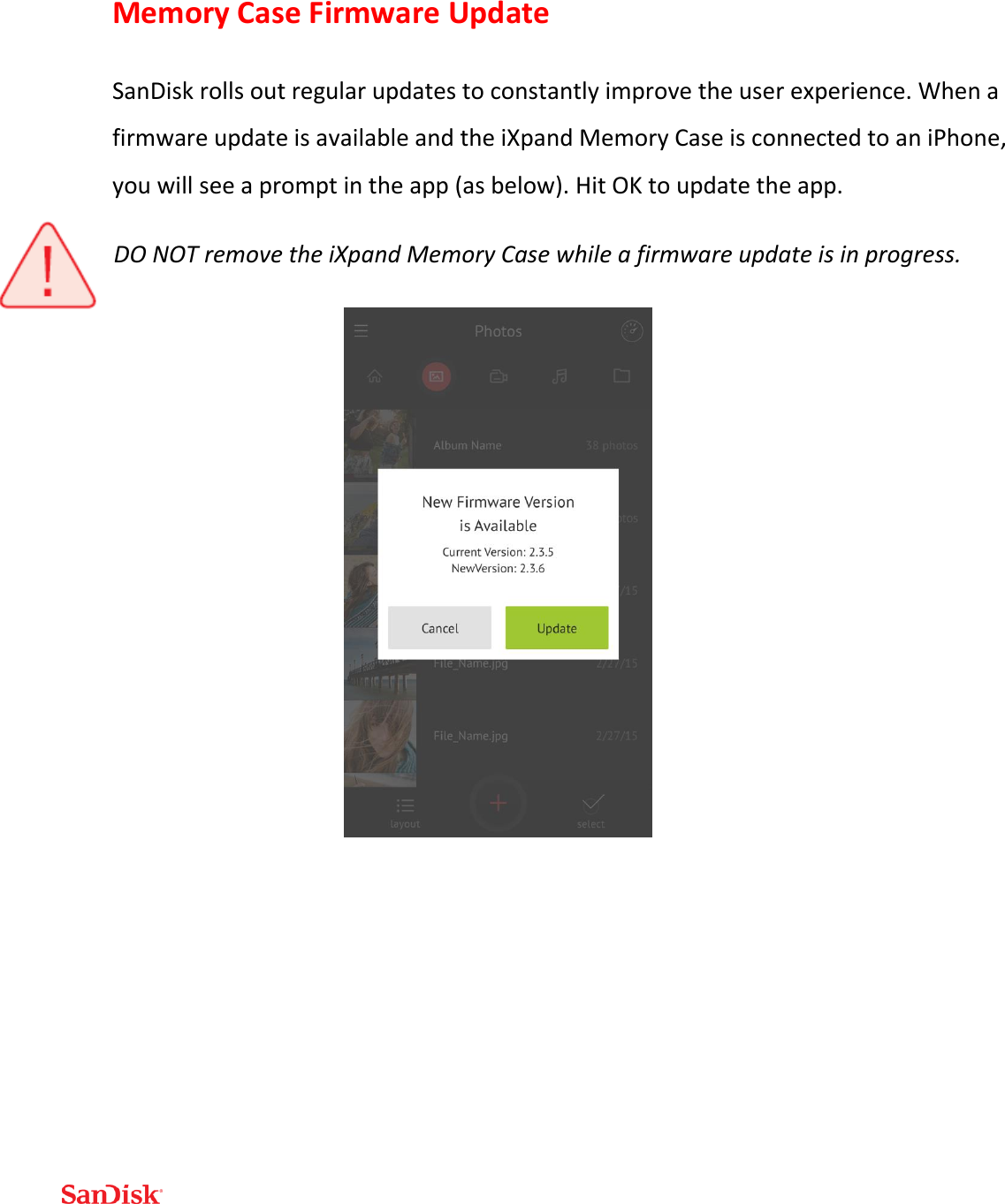  Memory Case Firmware Update SanDisk rolls out regular updates to constantly improve the user experience. When a firmware update is available and the iXpand Memory Case is connected to an iPhone, you will see a prompt in the app (as below). Hit OK to update the app. DO NOT remove the iXpand Memory Case while a firmware update is in progress.    