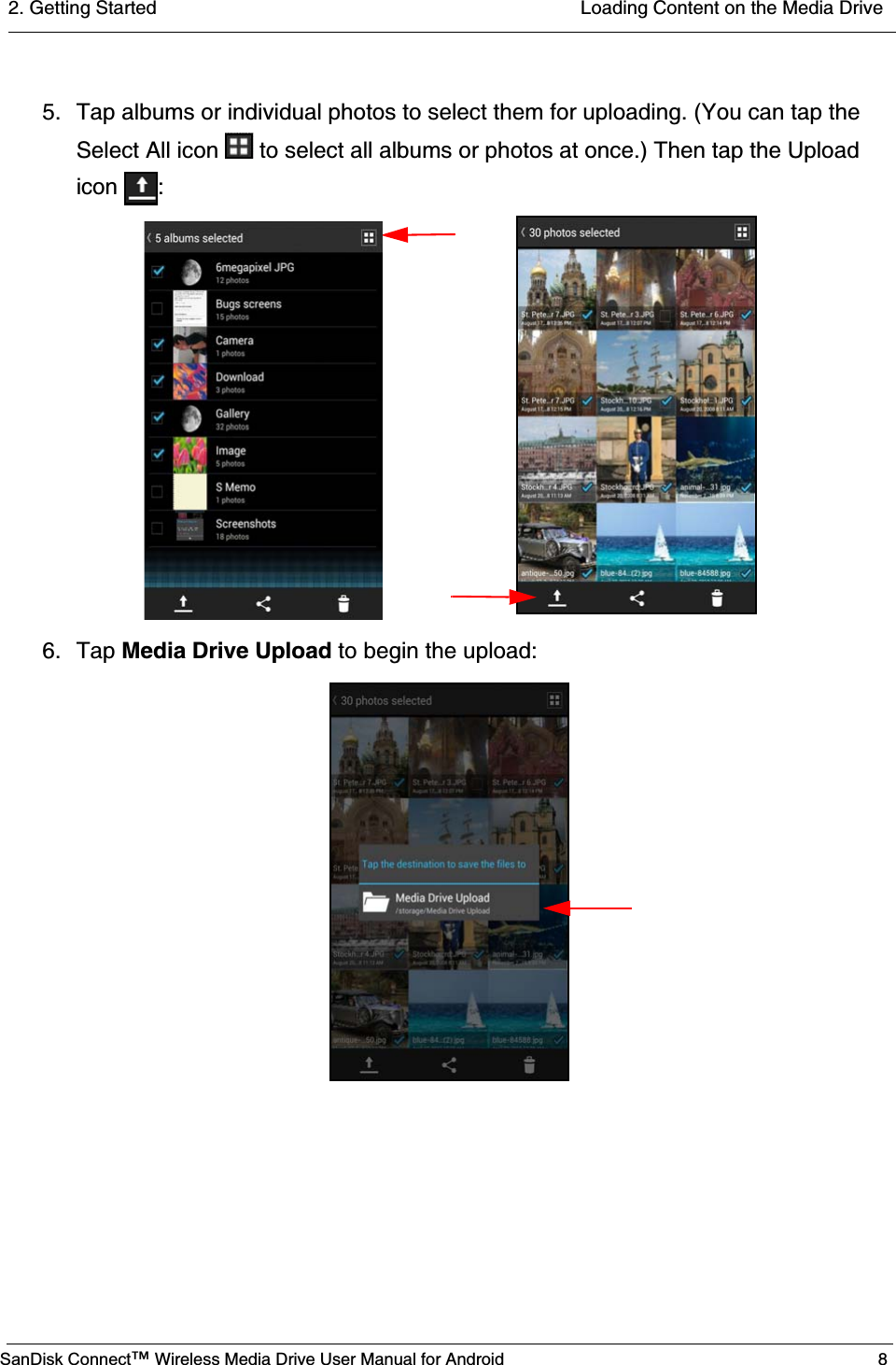 2. Getting Started  Loading Content on the Media DriveSanDisk Connect™ Wireless Media Drive User Manual for Android 85. Tap albums or individual photos to select them for uploading. (You can tap the Select All icon   to select all albums or photos at once.) Then tap the Upload icon :6. Tap Media Drive Upload to begin the upload: