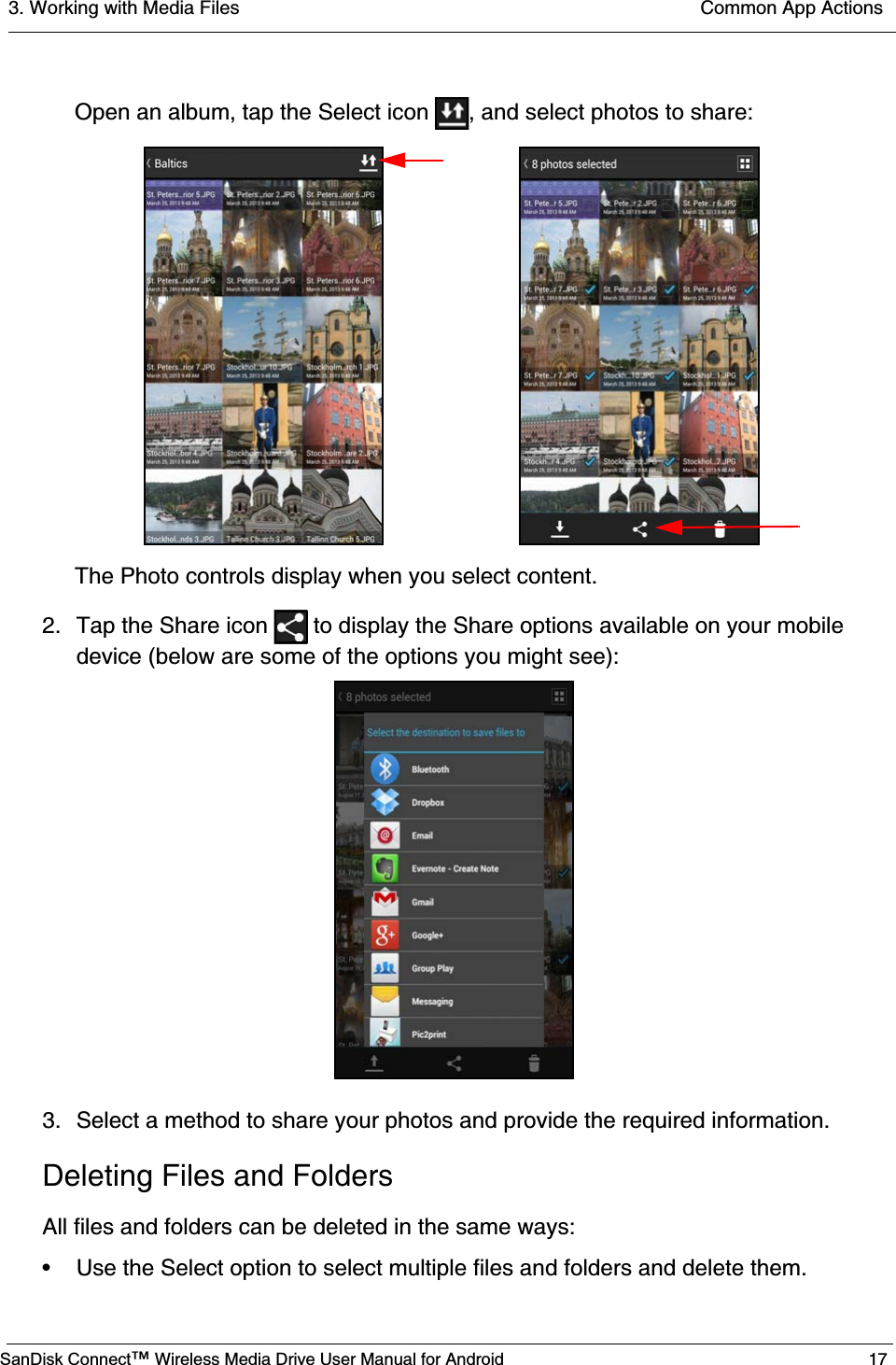 3. Working with Media Files  Common App ActionsSanDisk Connect™ Wireless Media Drive User Manual for Android 17Open an album, tap the Select icon  , and select photos to share:The Photo controls display when you select content.2. Tap the Share icon   to display the Share options available on your mobile device (below are some of the options you might see):3. Select a method to share your photos and provide the required information.Deleting Files and FoldersAll files and folders can be deleted in the same ways:• Use the Select option to select multiple files and folders and delete them.