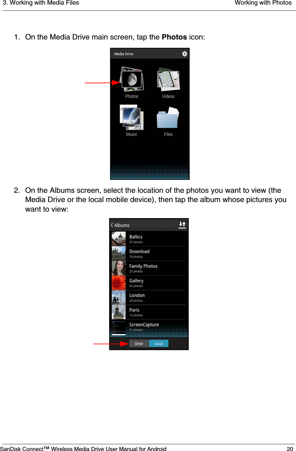 3. Working with Media Files  Working with PhotosSanDisk Connect™ Wireless Media Drive User Manual for Android 201. On the Media Drive main screen, tap the Photos icon:2. On the Albums screen, select the location of the photos you want to view (the Media Drive or the local mobile device), then tap the album whose pictures you want to view: