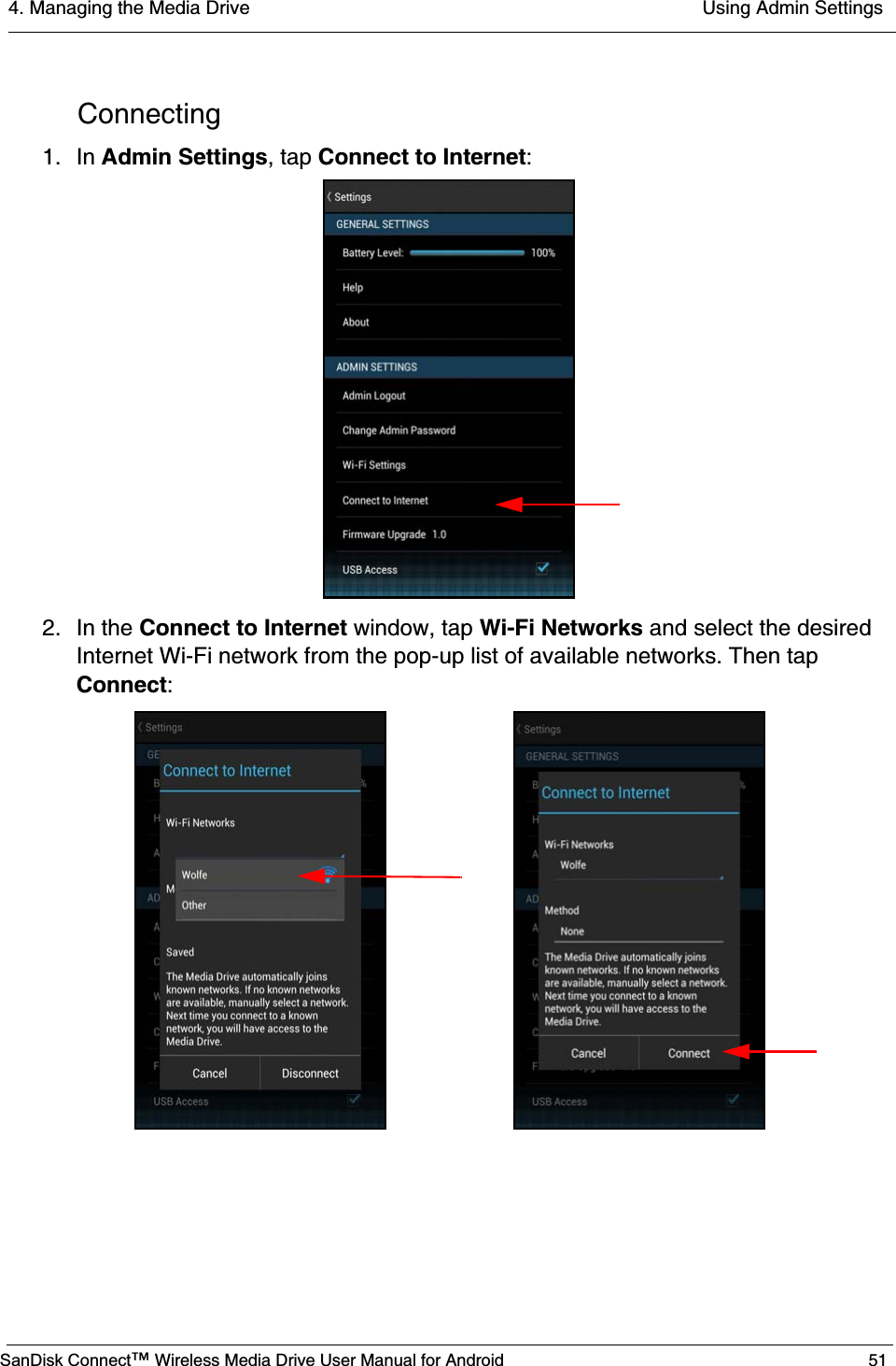 4. Managing the Media Drive  Using Admin SettingsSanDisk Connect™ Wireless Media Drive User Manual for Android 51Connecting1. In Admin Settings, tap Connect to Internet:2. In the Connect to Internet window, tap Wi-Fi Networks and select the desired Internet Wi-Fi network from the pop-up list of available networks. Then tap Connect: