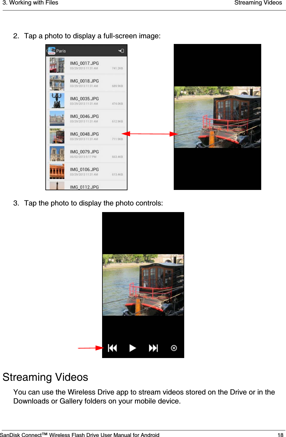 3. Working with Files  Streaming VideosSanDisk Connect™ Wireless Flash Drive User Manual for Android 182. Tap a photo to display a full-screen image:3. Tap the photo to display the photo controls:Streaming VideosYou can use the Wireless Drive app to stream videos stored on the Drive or in the Downloads or Gallery folders on your mobile device.