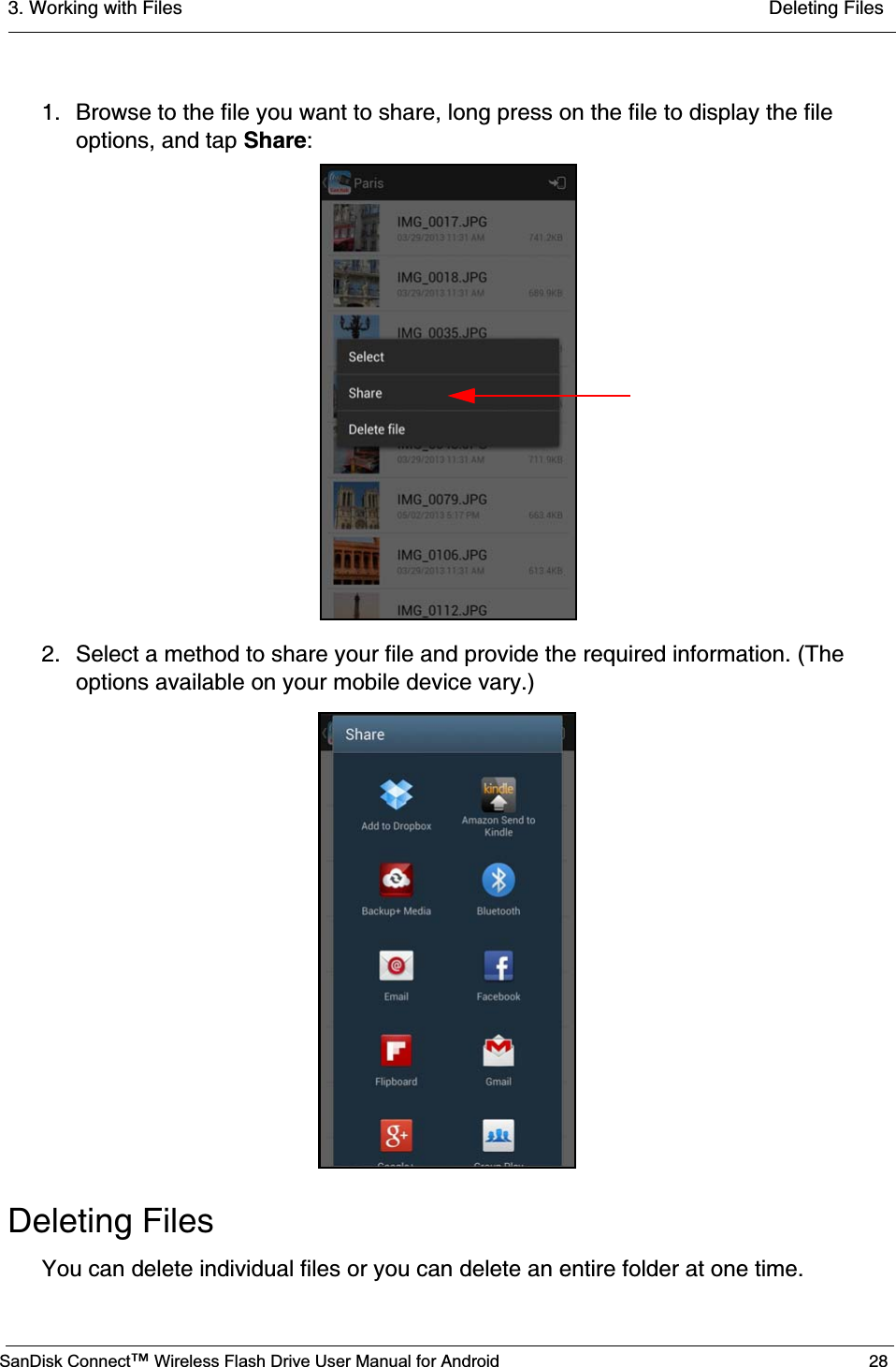 3. Working with Files  Deleting FilesSanDisk Connect™ Wireless Flash Drive User Manual for Android 281. Browse to the file you want to share, long press on the file to display the file options, and tap Share:2. Select a method to share your file and provide the required information. (The options available on your mobile device vary.)Deleting FilesYou can delete individual files or you can delete an entire folder at one time.