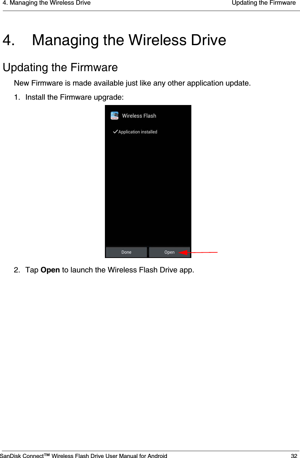 4. Managing the Wireless Drive  Updating the FirmwareSanDisk Connect™ Wireless Flash Drive User Manual for Android 324. Managing the Wireless DriveUpdating the FirmwareNew Firmware is made available just like any other application update. 1. Install the Firmware upgrade:2. Tap Open to launch the Wireless Flash Drive app. 