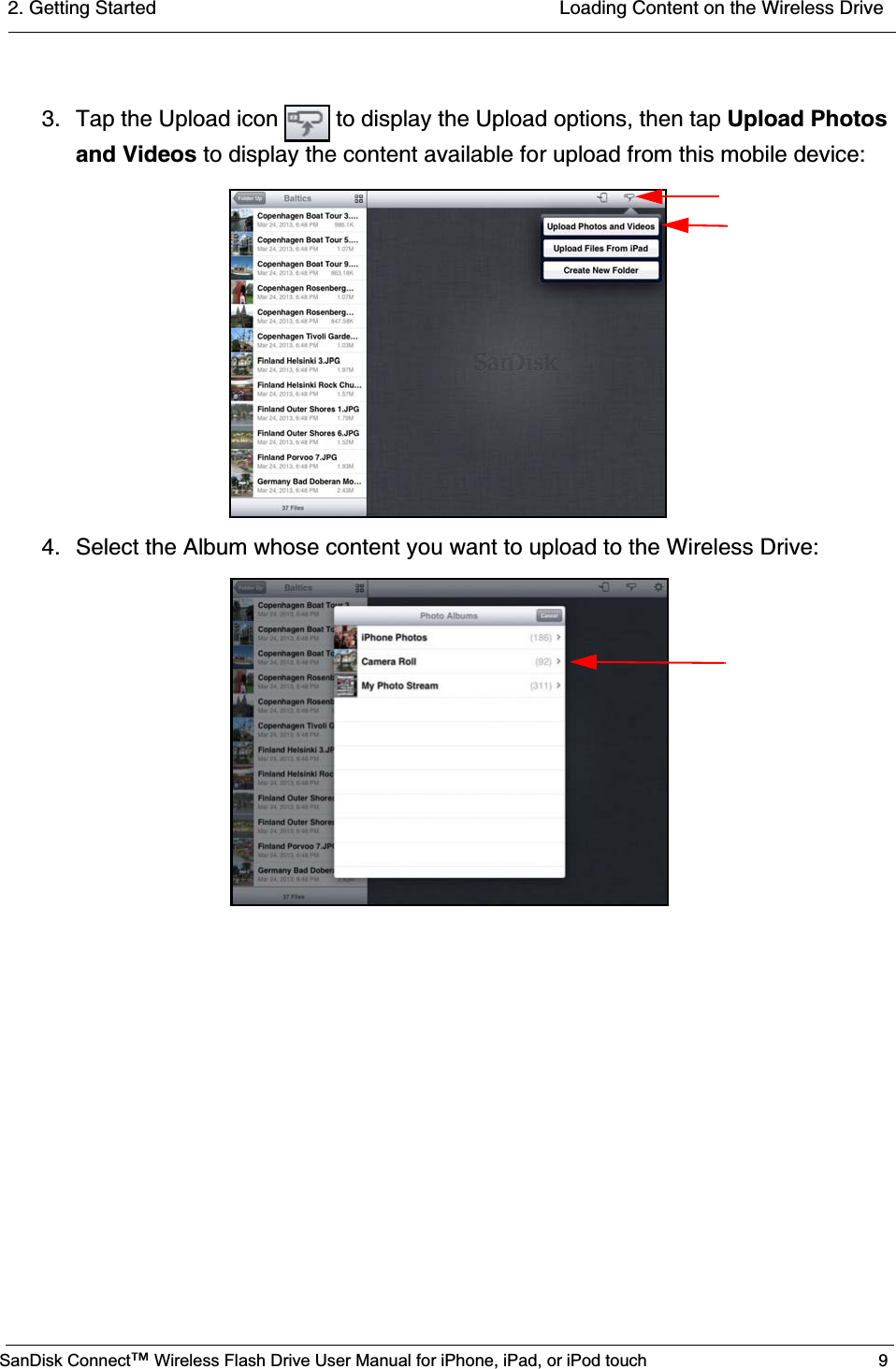 2. Getting Started  Loading Content on the Wireless DriveSanDisk Connect™ Wireless Flash Drive User Manual for iPhone, iPad, or iPod touch 93. Tap the Upload icon   to display the Upload options, then tap Upload Photos and Videos to display the content available for upload from this mobile device:4. Select the Album whose content you want to upload to the Wireless Drive: