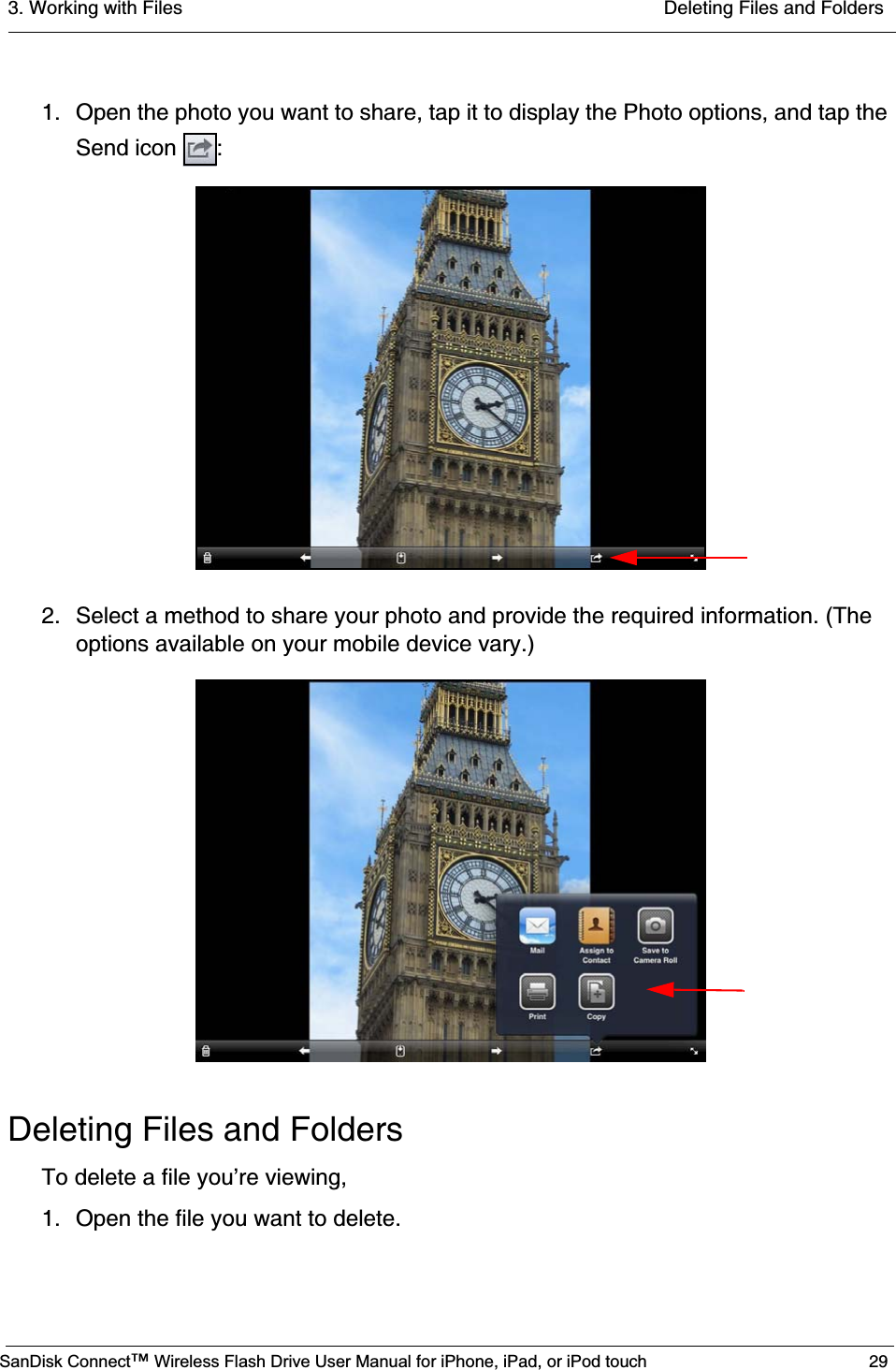3. Working with Files  Deleting Files and FoldersSanDisk Connect™ Wireless Flash Drive User Manual for iPhone, iPad, or iPod touch 291. Open the photo you want to share, tap it to display the Photo options, and tap the Send icon  :2. Select a method to share your photo and provide the required information. (The options available on your mobile device vary.)Deleting Files and FoldersTo delete a file you’re viewing,1. Open the file you want to delete.