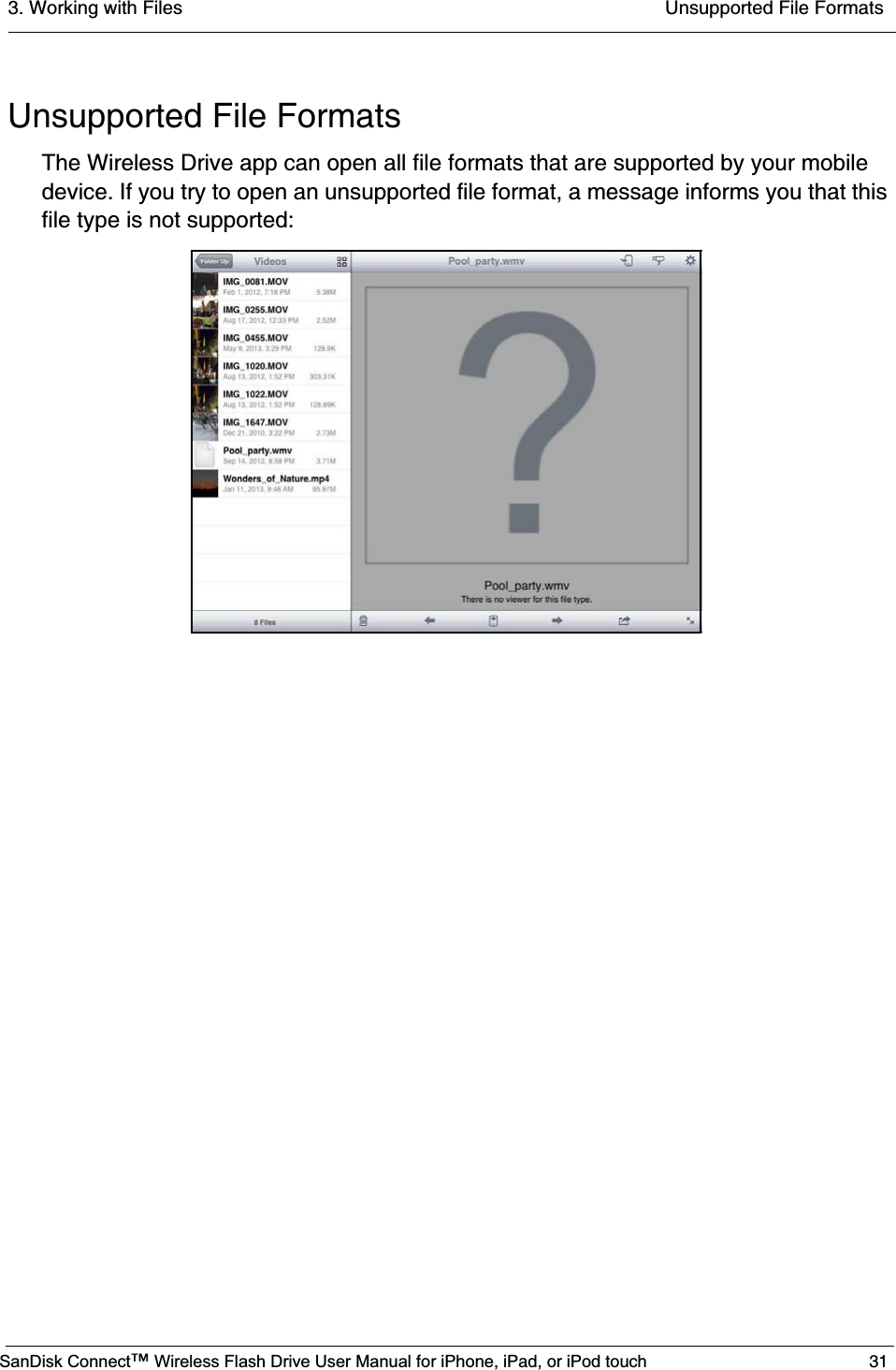 3. Working with Files  Unsupported File FormatsSanDisk Connect™ Wireless Flash Drive User Manual for iPhone, iPad, or iPod touch 31Unsupported File FormatsThe Wireless Drive app can open all file formats that are supported by your mobile device. If you try to open an unsupported file format, a message informs you that this file type is not supported: