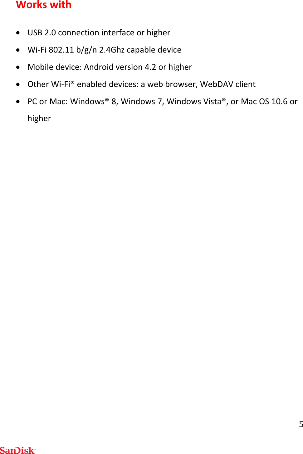 5Workswith USB2.0connectioninterfaceorhigher Wi‐Fi802.11b/g/n2.4Ghzcapabledevice Mobiledevice:Androidversion4.2orhigher OtherWi‐Fi®enableddevices:awebbrowser,WebDAVclient PCorMac:Windows®8,Windows7,WindowsVista®,orMacOS10.6orhigher