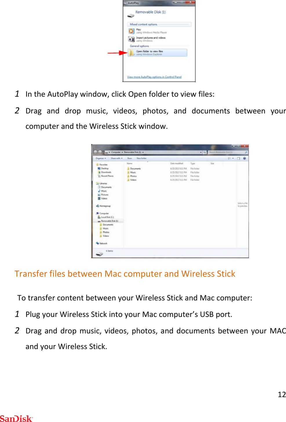 121 IntheAutoPlaywindow,clickOpenfoldertoviewfiles:2 Draganddropmusic,videos,photos,anddocumentsbetweenyourcomputerandtheWirelessStickwindow.TransferfilesbetweenMaccomputerandWirelessStickTotransfercontentbetweenyourWirelessStickandMaccomputer:1 PlugyourWirelessStickintoyourMaccomputer’sUSBport.2 Draganddropmusic,videos,photos,anddocumentsbetweenyourMACandyourWirelessStick.