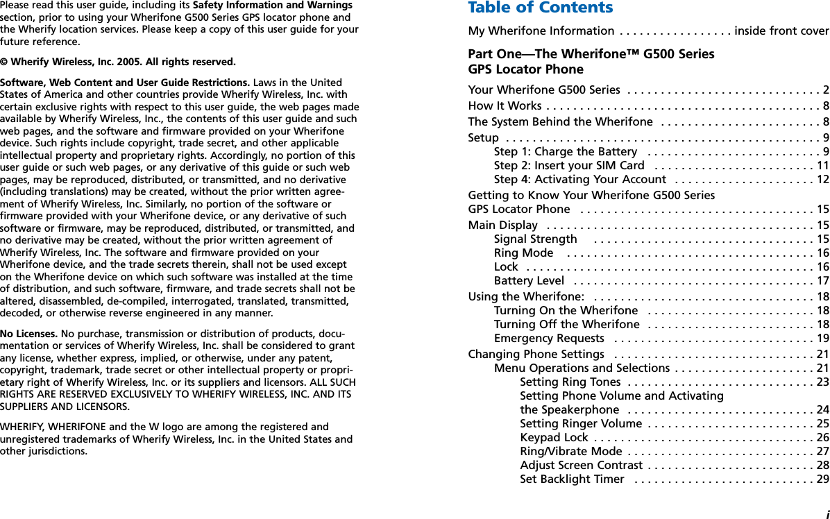 iTable of ContentsMy Wherifone Information . . . . . . . . . . . . . . . . . inside front coverPart One—The Wherifone™ G500 Series GPS Locator Phone Your Wherifone G500 Series  . . . . . . . . . . . . . . . . . . . . . . . . . . . . . 2How It Works . . . . . . . . . . . . . . . . . . . . . . . . . . . . . . . . . . . . . . . . . 8The System Behind the Wherifone  . . . . . . . . . . . . . . . . . . . . . . . . 8Setup  . . . . . . . . . . . . . . . . . . . . . . . . . . . . . . . . . . . . . . . . . . . . . . . 9Step 1: Charge the Battery  . . . . . . . . . . . . . . . . . . . . . . . . . . 9Step 2: Insert your SIM Card   . . . . . . . . . . . . . . . . . . . . . . . . 11Step 4: Activating Your Account  . . . . . . . . . . . . . . . . . . . . . 12Getting to Know Your Wherifone G500 Series GPS Locator Phone  . . . . . . . . . . . . . . . . . . . . . . . . . . . . . . . . . . . 15Main Display  . . . . . . . . . . . . . . . . . . . . . . . . . . . . . . . . . . . . . . . . 15Signal Strength  . . . . . . . . . . . . . . . . . . . . . . . . . . . . . . . . . 15Ring Mode  . . . . . . . . . . . . . . . . . . . . . . . . . . . . . . . . . . . . . 16Lock  . . . . . . . . . . . . . . . . . . . . . . . . . . . . . . . . . . . . . . . . . . . 16Battery Level  . . . . . . . . . . . . . . . . . . . . . . . . . . . . . . . . . . . . 17Using the Wherifone:  . . . . . . . . . . . . . . . . . . . . . . . . . . . . . . . . . 18Turning On the Wherifone  . . . . . . . . . . . . . . . . . . . . . . . . . 18Turning Off the Wherifone  . . . . . . . . . . . . . . . . . . . . . . . . . 18Emergency Requests  . . . . . . . . . . . . . . . . . . . . . . . . . . . . . . 19Changing Phone Settings  . . . . . . . . . . . . . . . . . . . . . . . . . . . . . . 21Menu Operations and Selections  . . . . . . . . . . . . . . . . . . . . . 21Setting Ring Tones  . . . . . . . . . . . . . . . . . . . . . . . . . . . . 23Setting Phone Volume and Activating the Speakerphone  . . . . . . . . . . . . . . . . . . . . . . . . . . . . 24Setting Ringer Volume  . . . . . . . . . . . . . . . . . . . . . . . . . 25Keypad Lock  . . . . . . . . . . . . . . . . . . . . . . . . . . . . . . . . . 26Ring/Vibrate Mode  . . . . . . . . . . . . . . . . . . . . . . . . . . . . 27Adjust Screen Contrast  . . . . . . . . . . . . . . . . . . . . . . . . . 28Set Backlight Timer  . . . . . . . . . . . . . . . . . . . . . . . . . . . 29Please read this user guide, including its Safety Information and Warningssection, prior to using your Wherifone G500 Series GPS locator phone andthe Wherify location services. Please keep a copy of this user guide for yourfuture reference. © Wherify Wireless, Inc. 2005. All rights reserved.Software, Web Content and User Guide Restrictions. Laws in the UnitedStates of America and other countries provide Wherify Wireless, Inc. withcertain exclusive rights with respect to this user guide, the web pages madeavailable by Wherify Wireless, Inc., the contents of this user guide and suchweb pages, and the software and firmware provided on your Wherifonedevice. Such rights include copyright, trade secret, and other applicableintellectual property and proprietary rights. Accordingly, no portion of thisuser guide or such web pages, or any derivative of this guide or such webpages, may be reproduced, distributed, or transmitted, and no derivative(including translations) may be created, without the prior written agree-ment of Wherify Wireless, Inc. Similarly, no portion of the software orfirmware provided with your Wherifone device, or any derivative of suchsoftware or firmware, may be reproduced, distributed, or transmitted, andno derivative may be created, without the prior written agreement ofWherify Wireless, Inc. The software and firmware provided on yourWherifone device, and the trade secrets therein, shall not be used excepton the Wherifone device on which such software was installed at the timeof distribution, and such software, firmware, and trade secrets shall not bealtered, disassembled, de-compiled, interrogated, translated, transmitted,decoded, or otherwise reverse engineered in any manner. No Licenses. No purchase, transmission or distribution of products, docu-mentation or services of Wherify Wireless, Inc. shall be considered to grantany license, whether express, implied, or otherwise, under any patent,copyright, trademark, trade secret or other intellectual property or propri-etary right of Wherify Wireless, Inc. or its suppliers and licensors. ALL SUCHRIGHTS ARE RESERVED EXCLUSIVELY TO WHERIFY WIRELESS, INC. AND ITSSUPPLIERS AND LICENSORS.WHERIFY, WHERIFONE and the W logo are among the registered andunregistered trademarks of Wherify Wireless, Inc. in the United States andother jurisdictions.