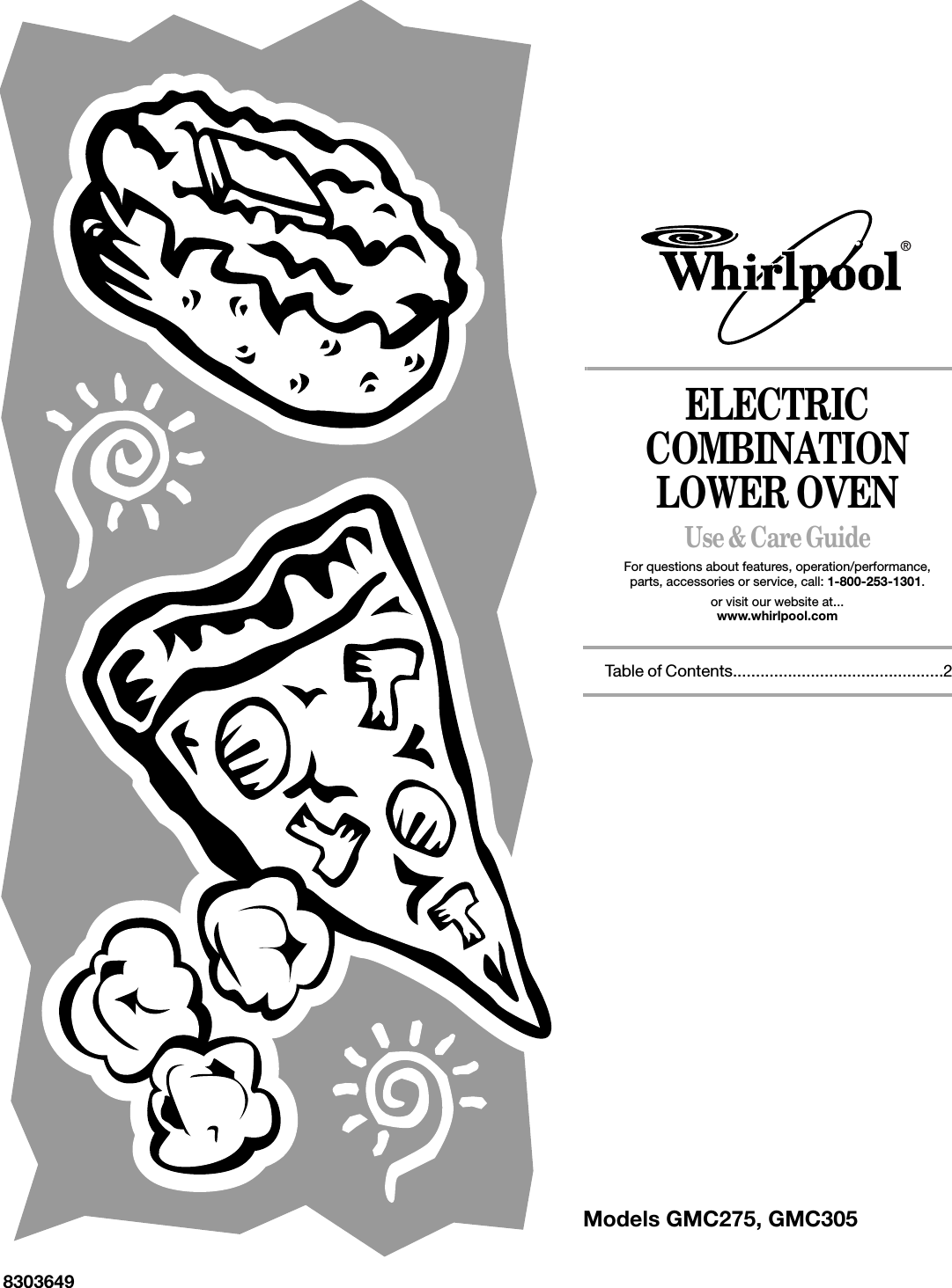 ELECTRICCOMBINATIONLOWER OVENUse &amp; Care GuideFor questions about features, operation/performance,parts, accessories or service, call: 1-800-253-1301.or visit our website at...www.whirlpool.com Table of Contents..............................................2Models GMC275, GMC3058303649®