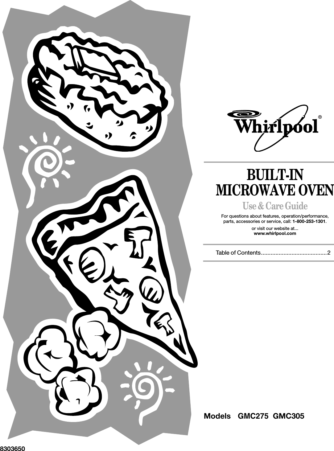 BUILT-INMICROWAVE OVENUse &amp; Care GuideFor questions about features, operation/performance,parts, accessories or service, call: 1-800-253-1301.or visit our website at...www.whirlpool.com     Table of Contents.........................................28303650®Models GMC275 GMC305