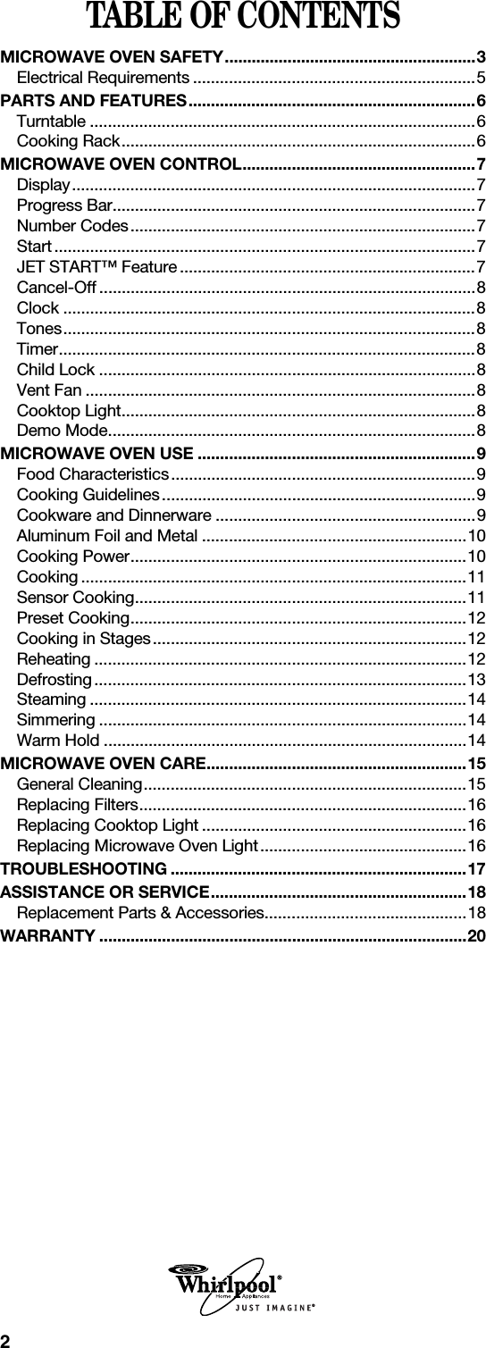 2TABLE OF CONTENTSMICROWAVE OVEN SAFETY........................................................3Electrical Requirements ...............................................................5PARTS AND FEATURES................................................................6Turntable ......................................................................................6Cooking Rack...............................................................................6MICROWAVE OVEN CONTROL....................................................7Display..........................................................................................7Progress Bar.................................................................................7Number Codes.............................................................................7Start..............................................................................................7JET START™ Feature ..................................................................7Cancel-Off ....................................................................................8Clock ............................................................................................8Tones............................................................................................8Timer.............................................................................................8Child Lock ....................................................................................8Vent Fan .......................................................................................8Cooktop Light...............................................................................8Demo Mode..................................................................................8MICROWAVE OVEN USE ..............................................................9Food Characteristics....................................................................9Cooking Guidelines......................................................................9Cookware and Dinnerware ..........................................................9Aluminum Foil and Metal ...........................................................10Cooking Power...........................................................................10Cooking ......................................................................................11Sensor Cooking..........................................................................11Preset Cooking...........................................................................12Cooking in Stages......................................................................12Reheating ...................................................................................12Defrosting...................................................................................13Steaming ....................................................................................14Simmering ..................................................................................14Warm Hold .................................................................................14MICROWAVE OVEN CARE..........................................................15General Cleaning........................................................................15Replacing Filters.........................................................................16Replacing Cooktop Light ...........................................................16Replacing Microwave Oven Light..............................................16TROUBLESHOOTING ..................................................................17ASSISTANCE OR SERVICE.........................................................18Replacement Parts &amp; Accessories.............................................18WARRANTY ..................................................................................20®