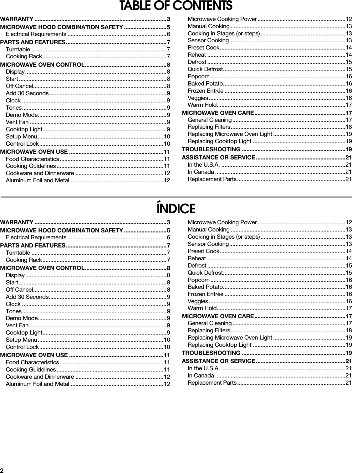 2TABLE OF CONTENTSWARRANTY ....................................................................................3MICROWAVE HOOD COMBINATION SAFETY ...........................5Electrical Requirements ...............................................................6PARTS AND FEATURES................................................................7Turntable ......................................................................................7Cooking Rack...............................................................................7MICROWAVE OVEN CONTROL....................................................8Display..........................................................................................8Start..............................................................................................8Off Cancel.....................................................................................8Add 30 Seconds...........................................................................9Clock ............................................................................................9Tones............................................................................................9Demo Mode..................................................................................9Vent Fan .......................................................................................9Cooktop Light...............................................................................9Setup Menu................................................................................10Control Lock...............................................................................10MICROWAVE OVEN USE ............................................................11Food Characteristics..................................................................11Cooking Guidelines....................................................................11Cookware and Dinnerware ........................................................12Aluminum Foil and Metal ...........................................................12Microwave Cooking Power........................................................12Manual Cooking .........................................................................13Cooking in Stages (or steps)......................................................13Sensor Cooking..........................................................................13Preset Cook................................................................................14Reheat ........................................................................................14Defrost ........................................................................................15Quick Defrost..............................................................................15Popcorn......................................................................................16Baked Potato..............................................................................16Frozen Entrée .............................................................................16Veggies.......................................................................................16Warm Hold..................................................................................17MICROWAVE OVEN CARE..........................................................17General Cleaning........................................................................17Replacing Filters.........................................................................18Replacing Microwave Oven Light ..............................................19Replacing Cooktop Light ...........................................................19TROUBLESHOOTING ..................................................................19ASSISTANCE OR SERVICE.........................................................21In the U.S.A. ...............................................................................21In Canada ...................................................................................21Replacement Parts.....................................................................21ÍNDICEWARRANTY ....................................................................................3MICROWAVE HOOD COMBINATION SAFETY ...........................5Electrical Requirements ...............................................................6PARTS AND FEATURES................................................................7Turntable ......................................................................................7Cooking Rack...............................................................................7MICROWAVE OVEN CONTROL....................................................8Display..........................................................................................8Start..............................................................................................8Off Cancel.....................................................................................8Add 30 Seconds...........................................................................9Clock ............................................................................................9Tones............................................................................................9Demo Mode..................................................................................9Vent Fan .......................................................................................9Cooktop Light...............................................................................9Setup Menu................................................................................10Control Lock...............................................................................10MICROWAVE OVEN USE ............................................................11Food Characteristics..................................................................11Cooking Guidelines....................................................................11Cookware and Dinnerware ........................................................12Aluminum Foil and Metal ...........................................................12Microwave Cooking Power........................................................12Manual Cooking .........................................................................13Cooking in Stages (or steps)......................................................13Sensor Cooking..........................................................................13Preset Cook................................................................................14Reheat ........................................................................................14Defrost ........................................................................................15Quick Defrost..............................................................................15Popcorn......................................................................................16Baked Potato..............................................................................16Frozen Entrée .............................................................................16Veggies.......................................................................................16Warm Hold..................................................................................17MICROWAVE OVEN CARE..........................................................17General Cleaning........................................................................17Replacing Filters.........................................................................18Replacing Microwave Oven Light ..............................................19Replacing Cooktop Light ...........................................................19TROUBLESHOOTING ..................................................................19ASSISTANCE OR SERVICE.........................................................21In the U.S.A. ...............................................................................21In Canada ...................................................................................21Replacement Parts.....................................................................21