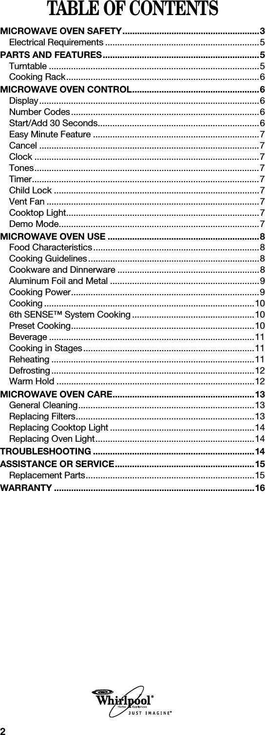2TABLE OF CONTENTSMICROWAVE OVEN SAFETY........................................................3Electrical Requirements ...............................................................5PARTS AND FEATURES................................................................5Turntable ......................................................................................5Cooking Rack...............................................................................6MICROWAVE OVEN CONTROL....................................................6Display..........................................................................................6Number Codes.............................................................................6Start/Add 30 Seconds..................................................................6Easy Minute Feature ....................................................................7Cancel ..........................................................................................7Clock ............................................................................................7Tones............................................................................................7Timer.............................................................................................7Child Lock ....................................................................................7Vent Fan .......................................................................................7Cooktop Light...............................................................................7Demo Mode..................................................................................7MICROWAVE OVEN USE ..............................................................8Food Characteristics....................................................................8Cooking Guidelines......................................................................8Cookware and Dinnerware ..........................................................8Aluminum Foil and Metal .............................................................9Cooking Power.............................................................................9Cooking ......................................................................................106th SENSE™ System Cooking ..................................................10Preset Cooking...........................................................................10Beverage ....................................................................................11Cooking in Stages......................................................................11Reheating ...................................................................................11Defrosting...................................................................................12Warm Hold .................................................................................12MICROWAVE OVEN CARE..........................................................13General Cleaning........................................................................13Replacing Filters.........................................................................13Replacing Cooktop Light ...........................................................14Replacing Oven Light.................................................................14TROUBLESHOOTING ..................................................................14ASSISTANCE OR SERVICE.........................................................15Replacement Parts.....................................................................15WARRANTY ..................................................................................16®