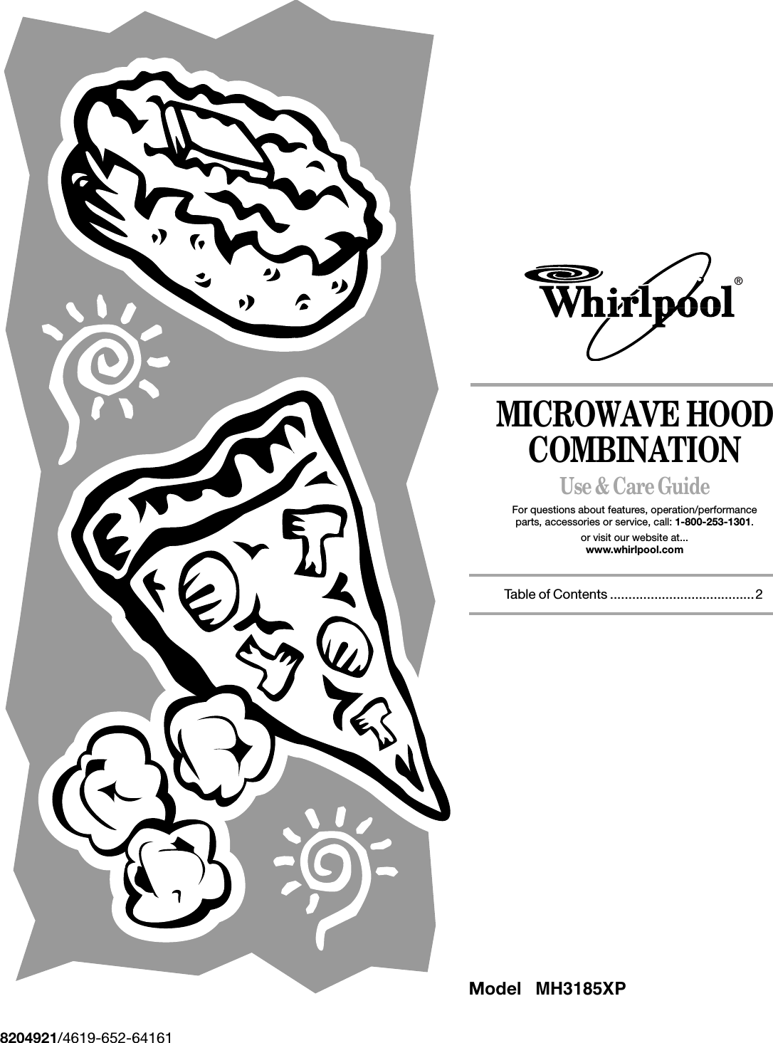 MICROWAVE HOOD COMBINATIONUse &amp; Care GuideFor questions about features, operation/performanceparts, accessories or service, call: 1-800-253-1301.or visit our website at...www.whirlpool.com      Table of Contents .......................................28204921/4619-652-64161®Model MH3185XP