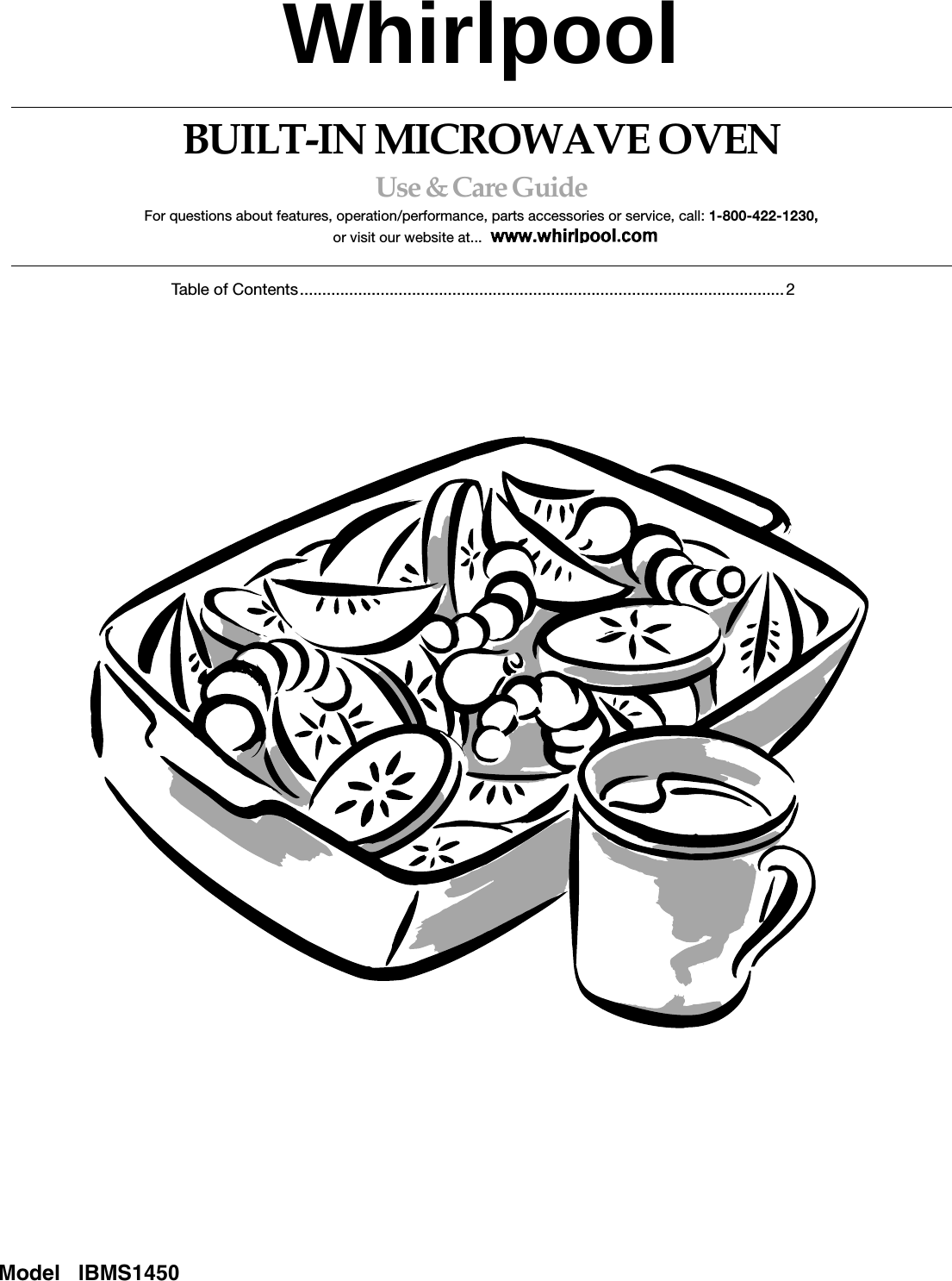BUILT-IN MICROWAVE OVENUse &amp; Care GuideFor questions about features, operation/performance, parts accessories or service, call: 1-800-422-1230,or visit our website at... www.kitchenaid.comTable of Contents............................................................................................................2Model   IBMS1450Whirlpool