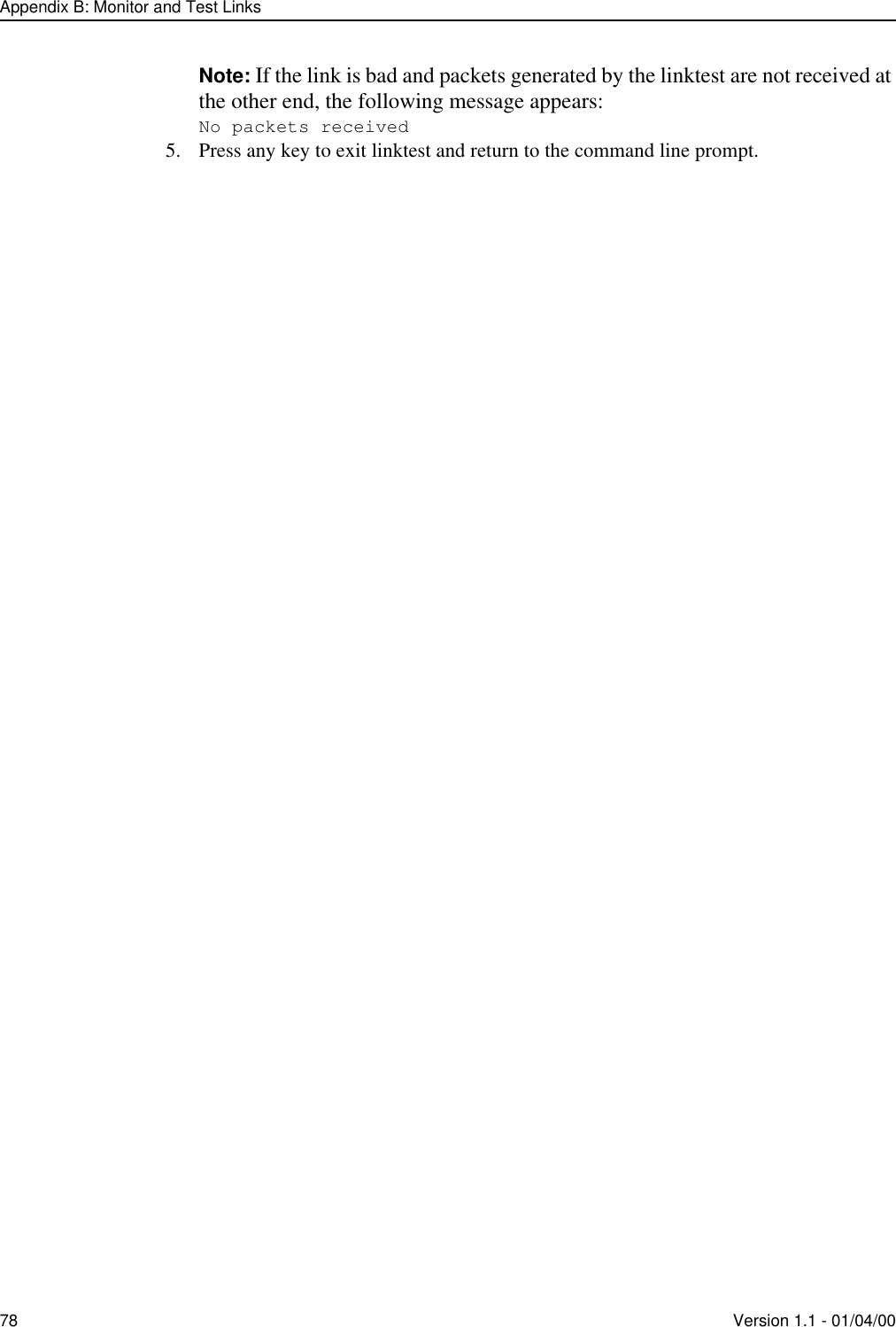 Appendix B: Monitor and Test Links78 Version 1.1 - 01/04/00Note: If the link is bad and packets generated by the linktest are not received at the other end, the following message appears:No packets received5. Press any key to exit linktest and return to the command line prompt.