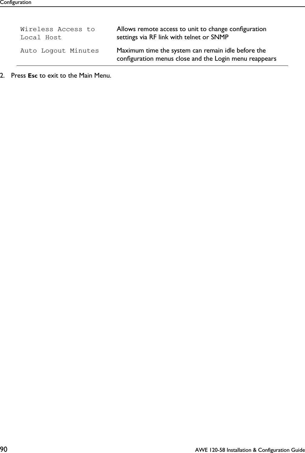 Configuration90  AWE 120-58 Installation &amp; Configuration Guide2. Press Esc to exit to the Main Menu.Wireless Access to Local HostAllows remote access to unit to change conﬁguration settings via RF link with telnet or SNMPAuto Logout Minutes Maximum time the system can remain idle before the conﬁguration menus close and the Login menu reappears