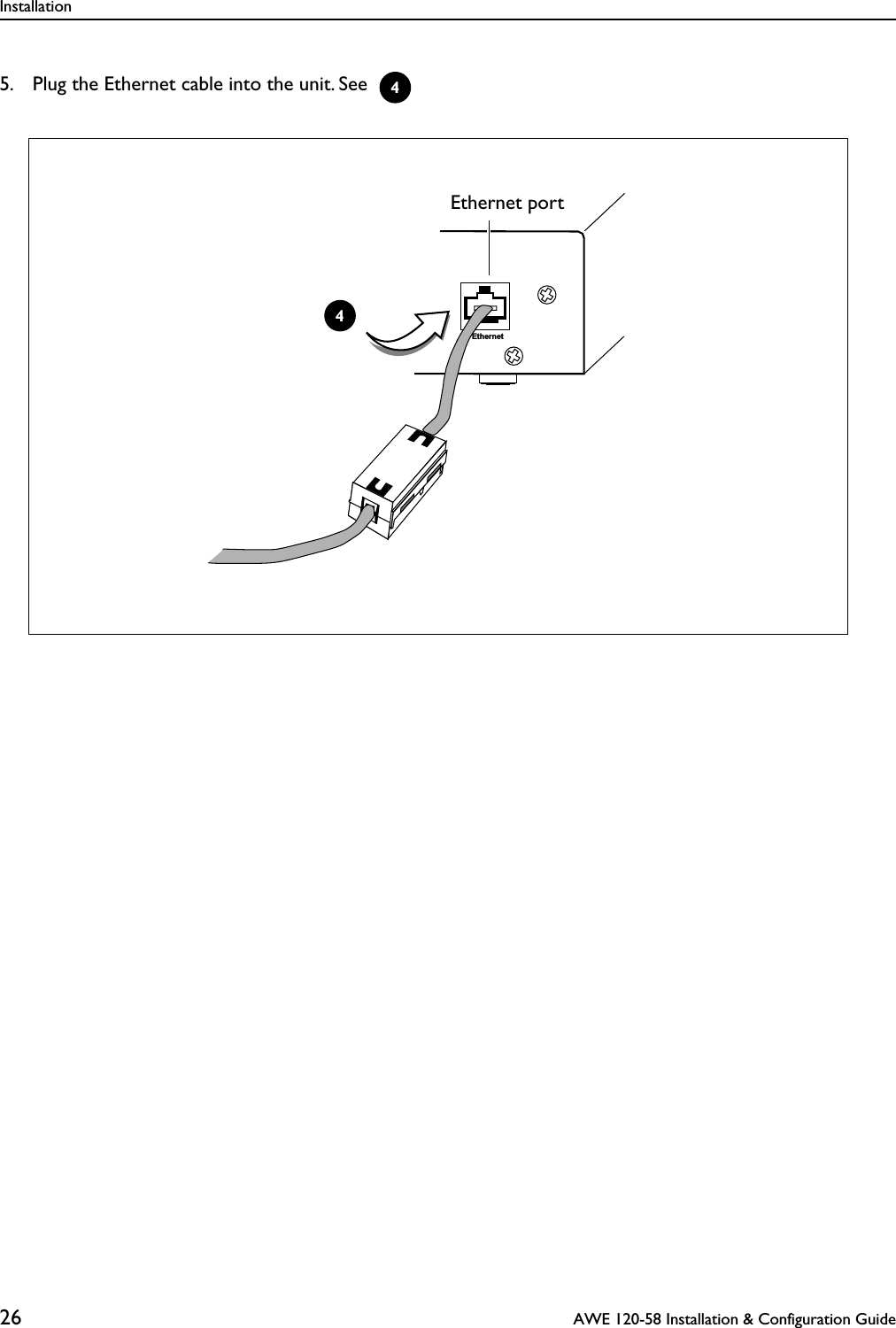 Installation26  AWE 120-58 Installation &amp; Configuration Guide5. Plug the Ethernet cable into the unit. See  4EthernetEthernet port4