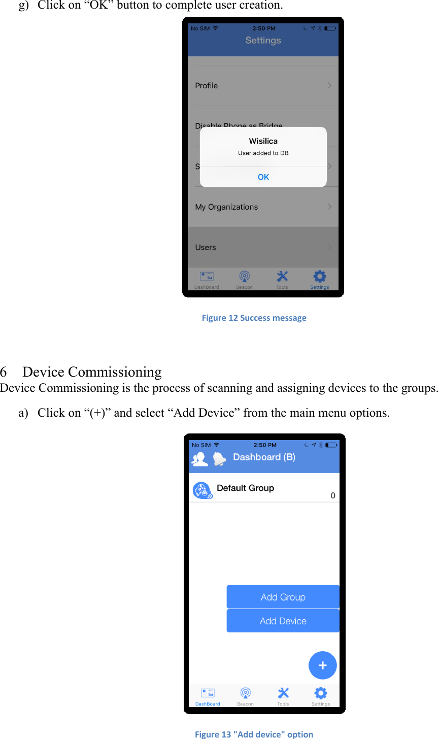 g) Click on “OK” button to complete user creation.  Figure 12 Success message    6 Device Commissioning  Device Commissioning is the process of scanning and assigning devices to the groups. a) Click on “(+)” and select “Add Device” from the main menu options.  Figure 13 &quot;Add device&quot; option    