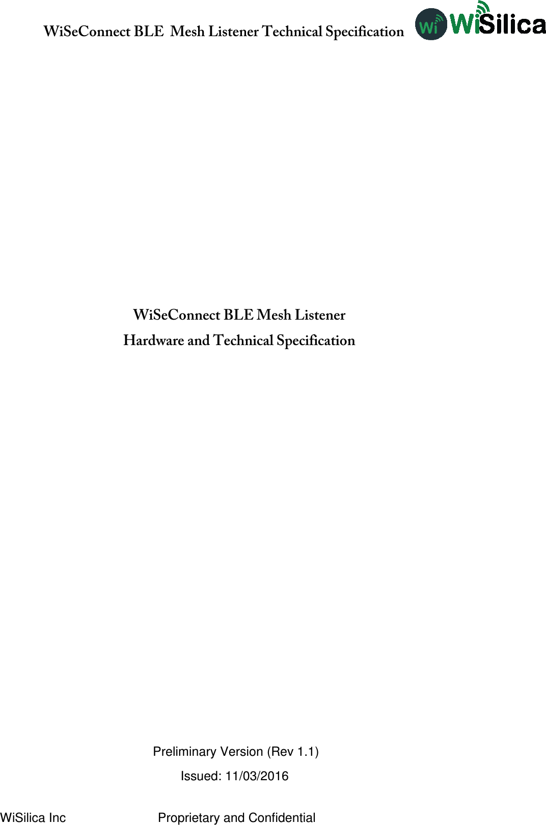               WiSeConnect BLE  Mesh Listener Technical Specification  WiSilica Inc                          Proprietary and Confidential           WiSeConnect BLE Mesh Listener  Hardware and Technical Specification                 Preliminary Version (Rev 1.1)                                                    Issued: 11/03/2016 