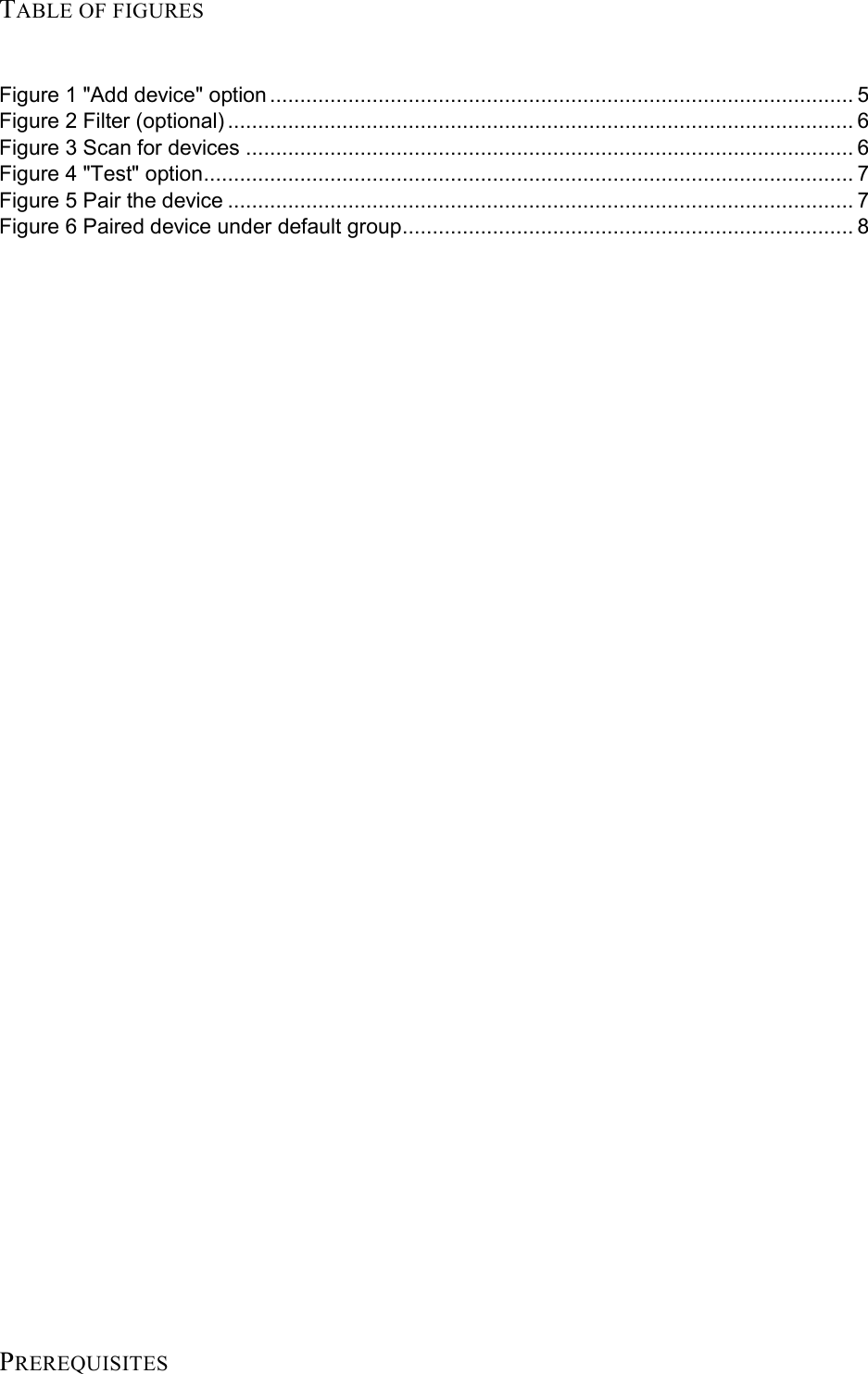 TABLE OF FIGURES  Figure 1 &quot;Add device&quot; option ................................................................................................. 5 Figure 2 Filter (optional) ........................................................................................................ 6 Figure 3 Scan for devices ..................................................................................................... 6 Figure 4 &quot;Test&quot; option ............................................................................................................ 7 Figure 5 Pair the device ........................................................................................................ 7 Figure 6 Paired device under default group ........................................................................... 8                       PREREQUISITES 