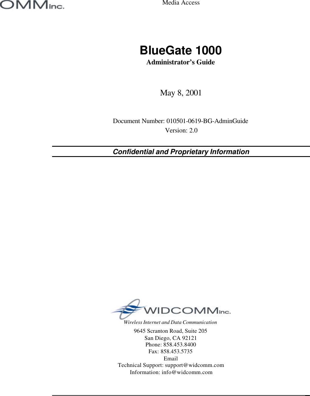   Wireless Internet and Data Communication9645 Scranton Road, Suite 205San Diego, CA 92121Phone: 858.453.8400Fax: 858.453.5735EmailTechnical Support: support@widcomm.comInformation: info@widcomm.comMedia AccessBlueGate 1000Administrator’s GuideMay 8, 2001Document Number: 010501-0619-BG-AdminGuideVersion: 2.0Confidential and Proprietary Information