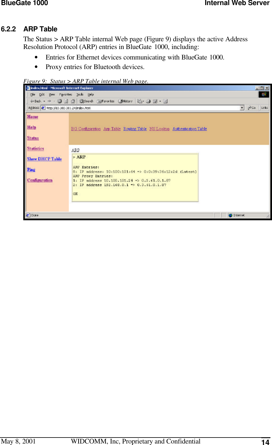 BlueGate 1000 Internal Web ServerMay 8, 2001 WIDCOMM, Inc, Proprietary and Confidential 146.2.2 ARP TableThe Status &gt; ARP Table internal Web page (Figure 9) displays the active AddressResolution Protocol (ARP) entries in BlueGate 1000, including:• Entries for Ethernet devices communicating with BlueGate 1000.• Proxy entries for Bluetooth devices.Figure 9:  Status &gt; ARP Table internal Web page.