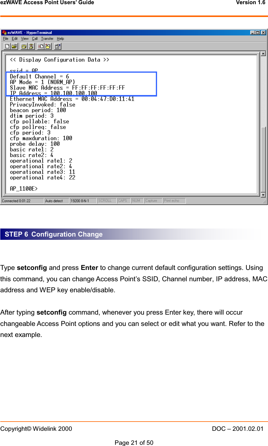 ezWAVE Access Point Users&rsquo; Guide Version 1.6 Copyright&copy; Widelink 2000 DOC &ndash; 2001.02.01Page 21 of 50 Type setconfig and press Enter to change current default configuration settings. Usingthis command, you can change Access Point&rsquo;s SSID, Channel number, IP address, MACaddress and WEP key enable/disable.After typing setconfig command, whenever you press Enter key, there will occurchangeable Access Point options and you can select or edit what you want. Refer to thenext example.STEP 6 Configuration Change
