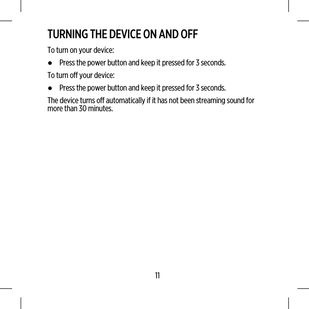 TURNING THE DEVICE ON AND OFFTo turn on your device:●Press the power button and keep it pressed for 3 seconds.To turn off your device:●Press the power button and keep it pressed for 3 seconds.The device turns off automatically if it has not been streaming sound formore than 30 minutes.11