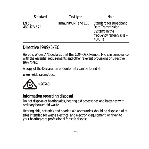 Standard Test type NoteEN 301489-17 V2.2.1 Immunity, RF and ESD Standard for BroadbandData TransmissionSystems in thefrequency range 9 kHz –40 GHzDirective 1999/5/ECHereby, Widex A/S declares that this COM-DEX Remote Mic is in compliancewith the essential requirements and other relevant provisions of Directive1999/5/EC.A copy of the Declaration of Conformity can be found at:www.widex.com/doc.N26346Information regarding disposalDo not dispose of hearing aids, hearing aid accessories and batteries withordinary household waste.Hearing aids, batteries and hearing aid accessories should be disposed of atsites intended for waste electrical and electronic equipment, or given toyour hearing care professional for safe disposal.111