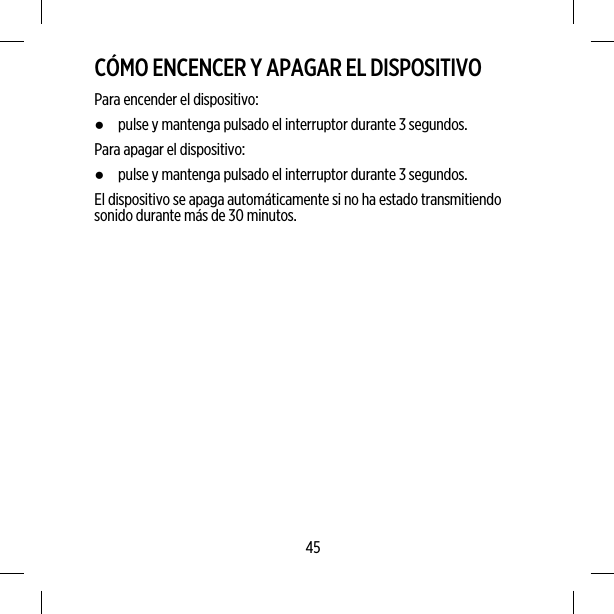 CÓMO ENCENCER Y APAGAR EL DISPOSITIVOPara encender el dispositivo:●pulse y mantenga pulsado el interruptor durante 3 segundos.Para apagar el dispositivo:●pulse y mantenga pulsado el interruptor durante 3 segundos.El dispositivo se apaga automáticamente si no ha estado transmitiendosonido durante más de 30 minutos.45