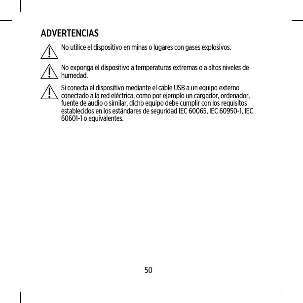 ADVERTENCIASNo utilice el dispositivo en minas o lugares con gases explosivos.No exponga el dispositivo a temperaturas extremas o a altos niveles dehumedad.Si conecta el dispositivo mediante el cable USB a un equipo externoconectado a la red eléctrica, como por ejemplo un cargador, ordenador,fuente de audio o similar, dicho equipo debe cumplir con los requisitosestablecidos en los estándares de seguridad IEC 60065, IEC 60950-1, IEC60601-1 o equivalentes.50