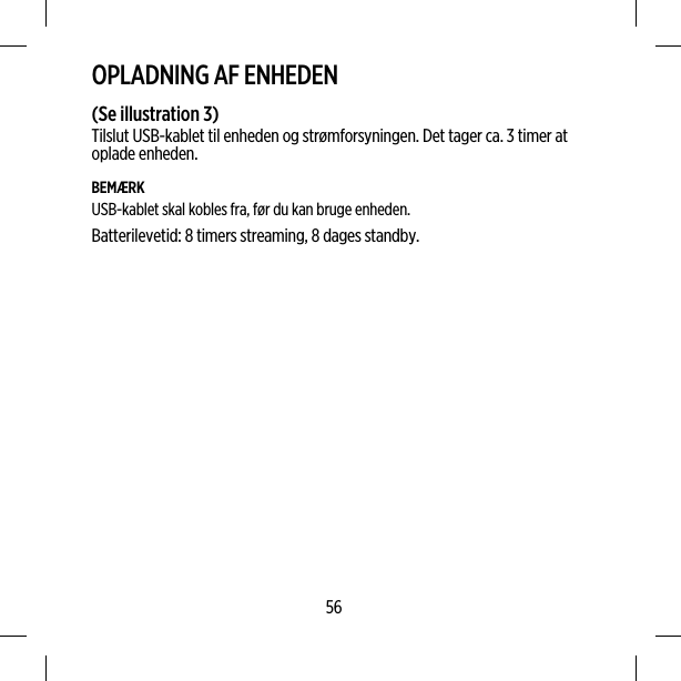 OPLADNING AF ENHEDEN(Se illustration 3)Tilslut USB-kablet til enheden og strømforsyningen. Det tager ca. 3 timer atoplade enheden.BEMÆRKUSB-kablet skal kobles fra, før du kan bruge enheden.Batterilevetid: 8 timers streaming, 8 dages standby.56